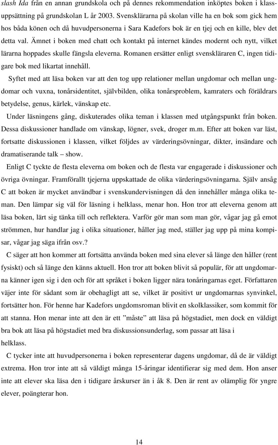 Ämnet i boken med chatt och kontakt på internet kändes modernt och nytt, vilket lärarna hoppades skulle fängsla eleverna.