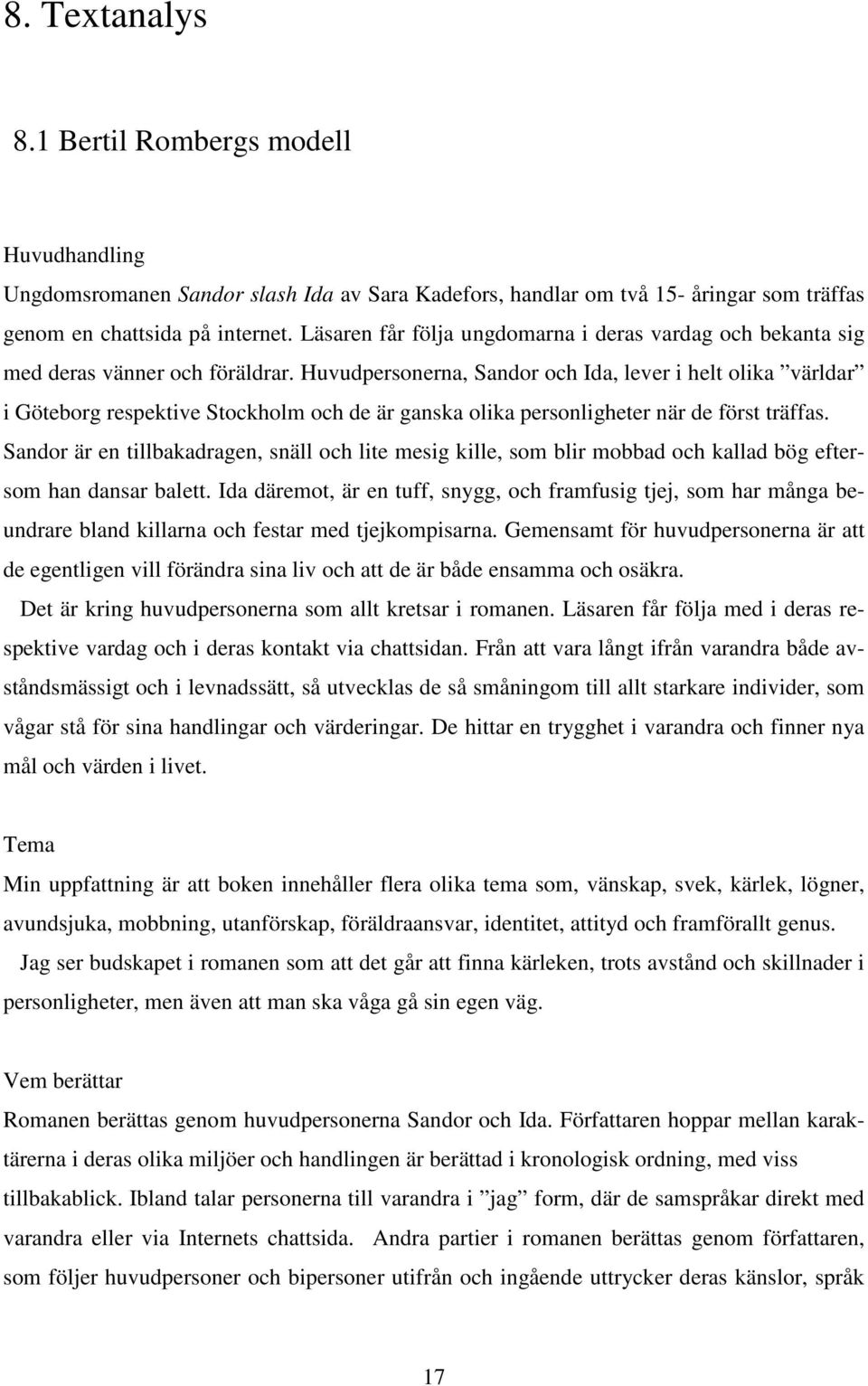 Huvudpersonerna, Sandor och Ida, lever i helt olika världar i Göteborg respektive Stockholm och de är ganska olika personligheter när de först träffas.