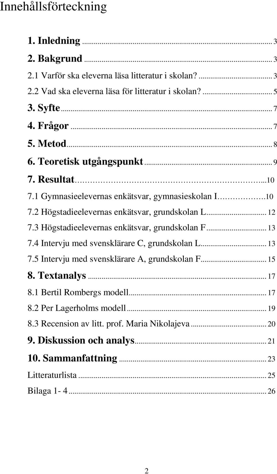 3 Högstadieelevernas enkätsvar, grundskolan F... 13 7.4 Intervju med svensklärare C, grundskolan L... 13 7.5 Intervju med svensklärare A, grundskolan F... 15 8. Textanalys... 17 8.