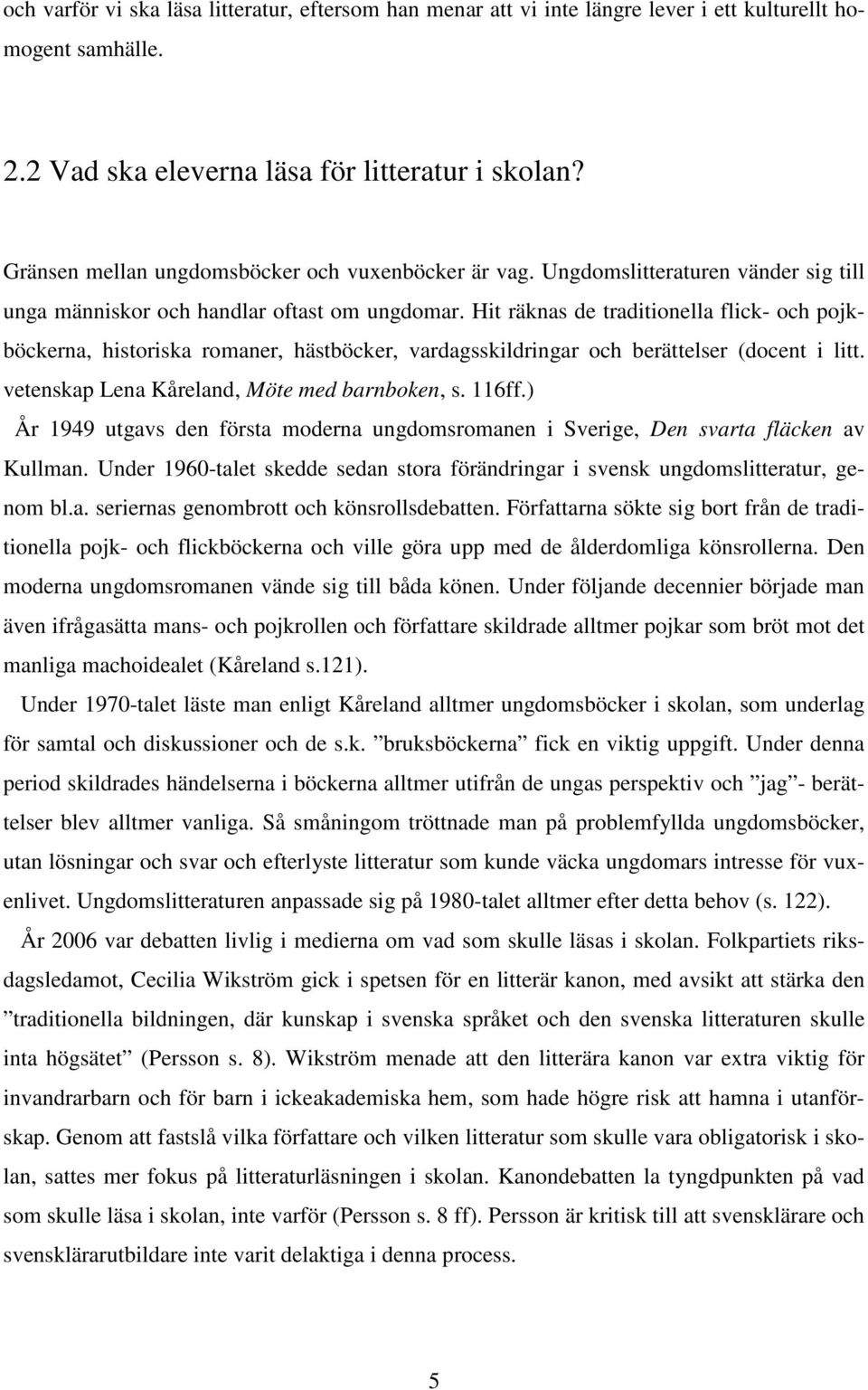 Hit räknas de traditionella flick- och pojkböckerna, historiska romaner, hästböcker, vardagsskildringar och berättelser (docent i litt. vetenskap Lena Kåreland, Möte med barnboken, s. 116ff.