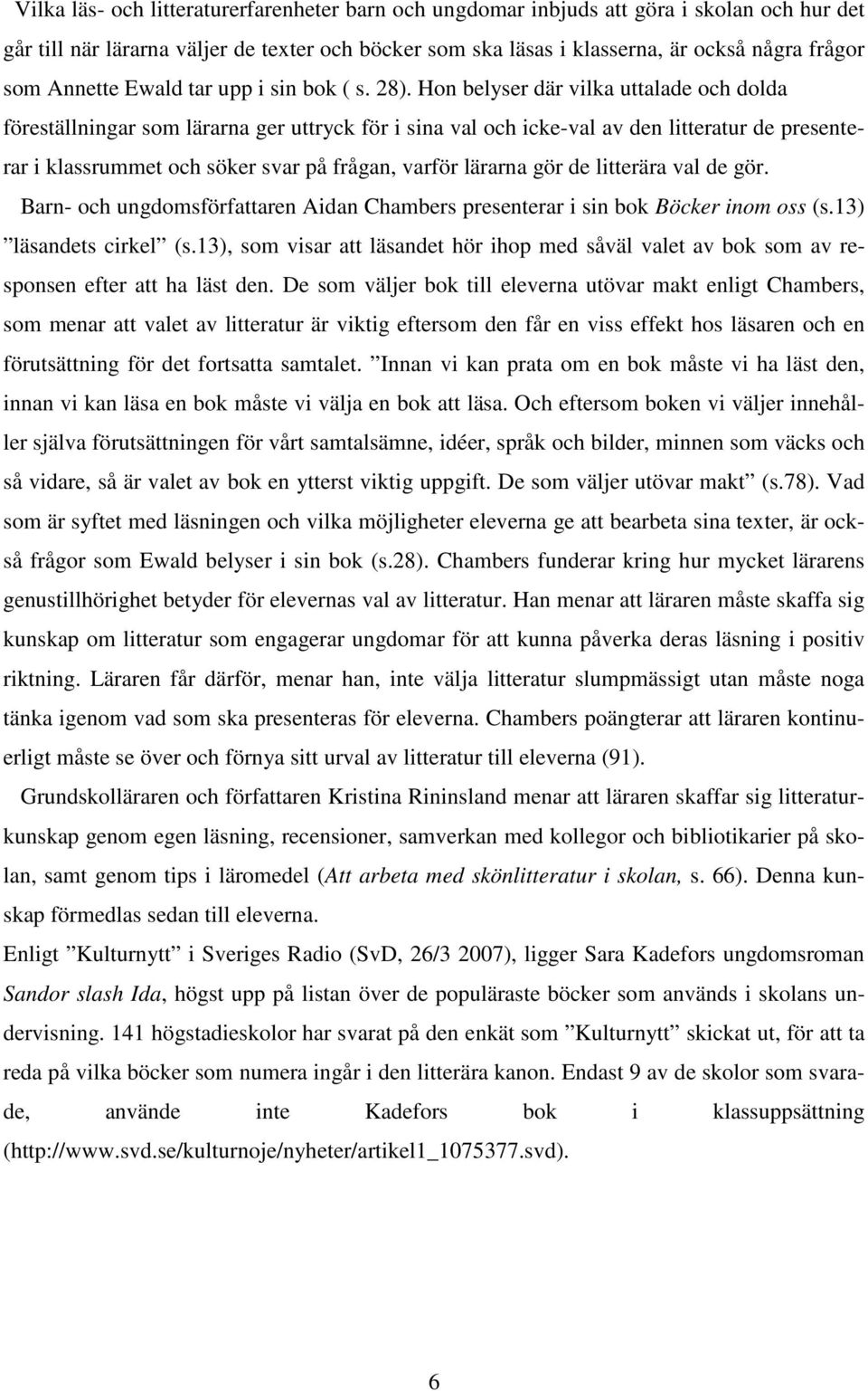 Hon belyser där vilka uttalade och dolda föreställningar som lärarna ger uttryck för i sina val och icke-val av den litteratur de presenterar i klassrummet och söker svar på frågan, varför lärarna