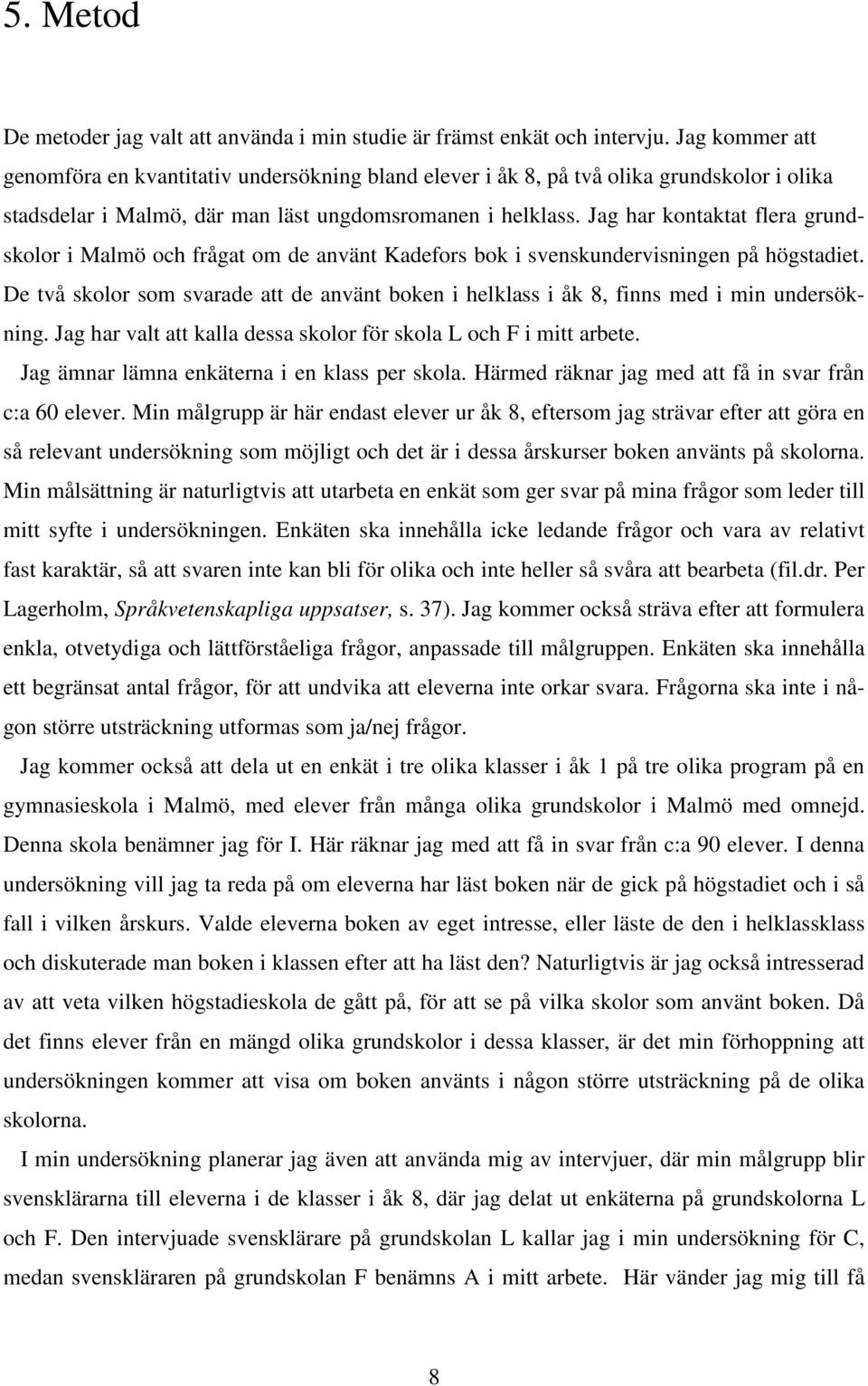 Jag har kontaktat flera grundskolor i Malmö och frågat om de använt Kadefors bok i svenskundervisningen på högstadiet.