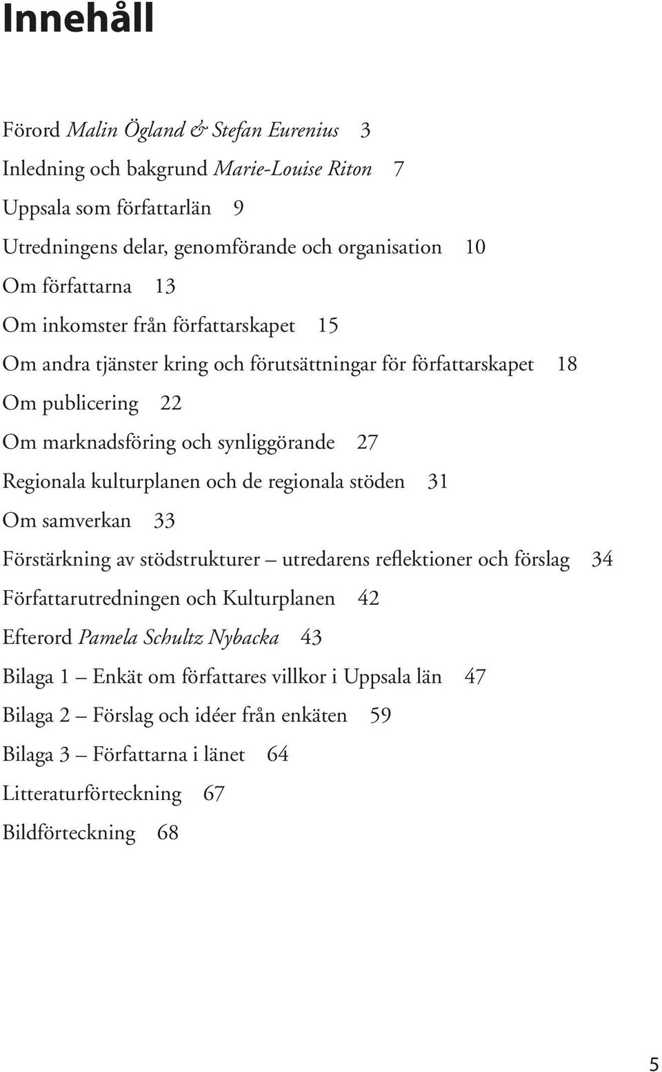 Regionala kulturplanen och de regionala stöden 31 Om samverkan 33 Förstärkning av stödstrukturer utredarens reflektioner och förslag 34 Författarutredningen och Kulturplanen 42