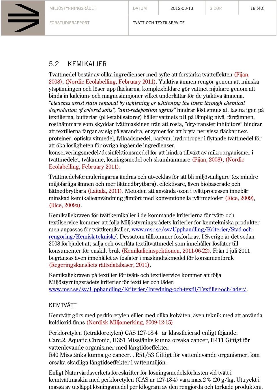 ämnena, bleaches assist stain removal by lightening or whitening the linen through chemical degradation of colored soils, anti-redepostion agents hindrar löst smuts att fastna igen på textilierna,