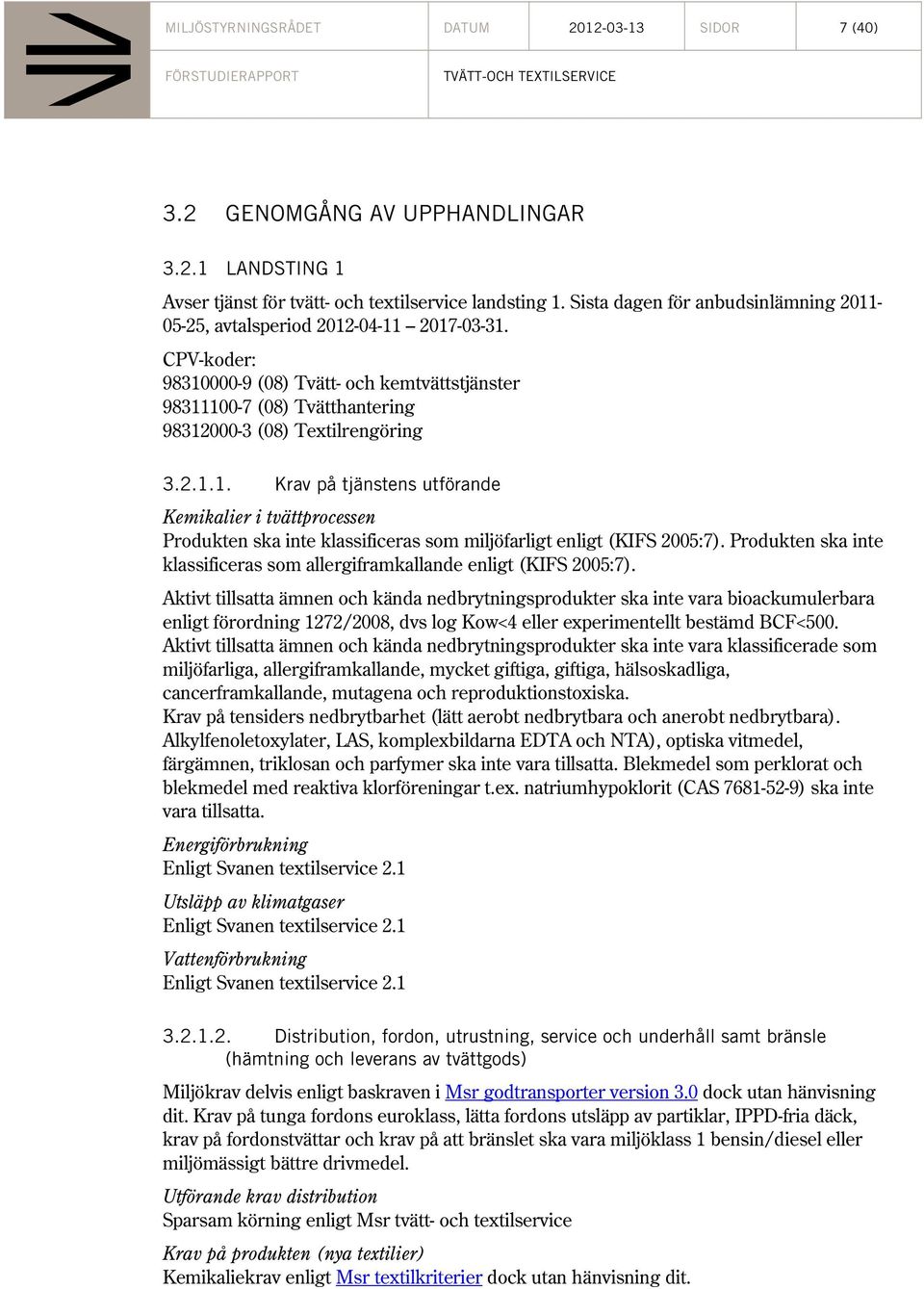 CPV-koder: 98310000-9 (08) Tvätt- och kemtvättstjänster 98311100-7 (08) Tvätthantering 98312000-3 (08) Textilrengöring 3.2.1.1. Krav på tjänstens utförande Kemikalier i tvättprocessen Produkten ska inte klassificeras som miljöfarligt enligt (KIFS 2005:7).