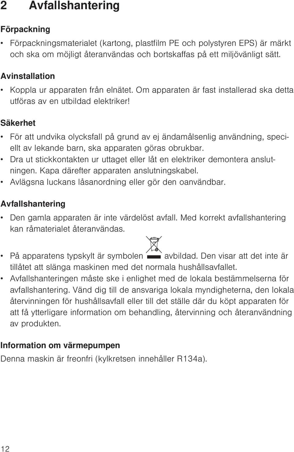 Säkerhet För att undvika olycksfall på grund av ej ändamålsenlig användning, speciellt av lekande barn, ska apparaten göras obrukbar.