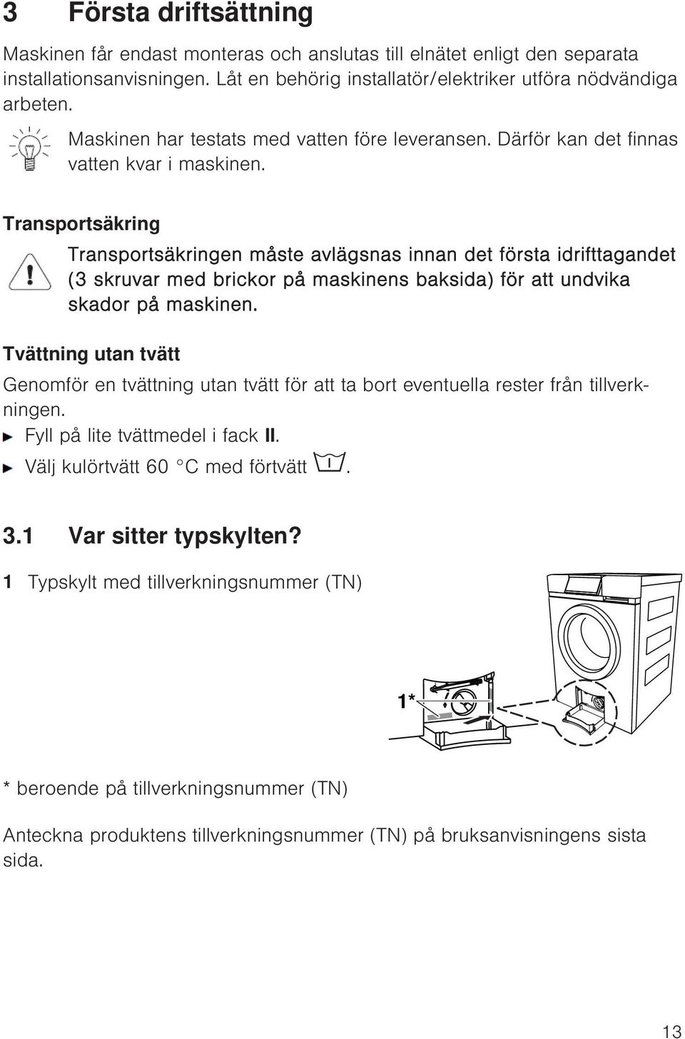 Transportsäkring Transportsäkringen måste avlägsnas innan det första idrifttagandet (3 skruvar med brickor på maskinens baksida) för att undvika skador på maskinen.