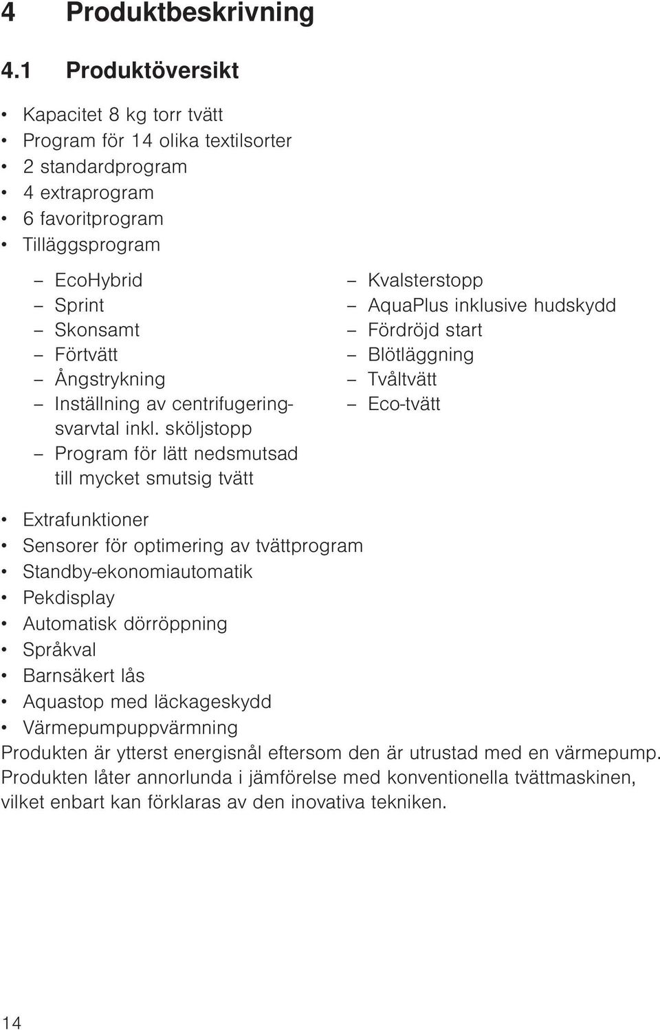 hudskydd Skonsamt Fördröjd start Förtvätt Blötläggning Ångstrykning Tvåltvätt Inställning av centrifugeringsvarvtal Eco-tvätt inkl.