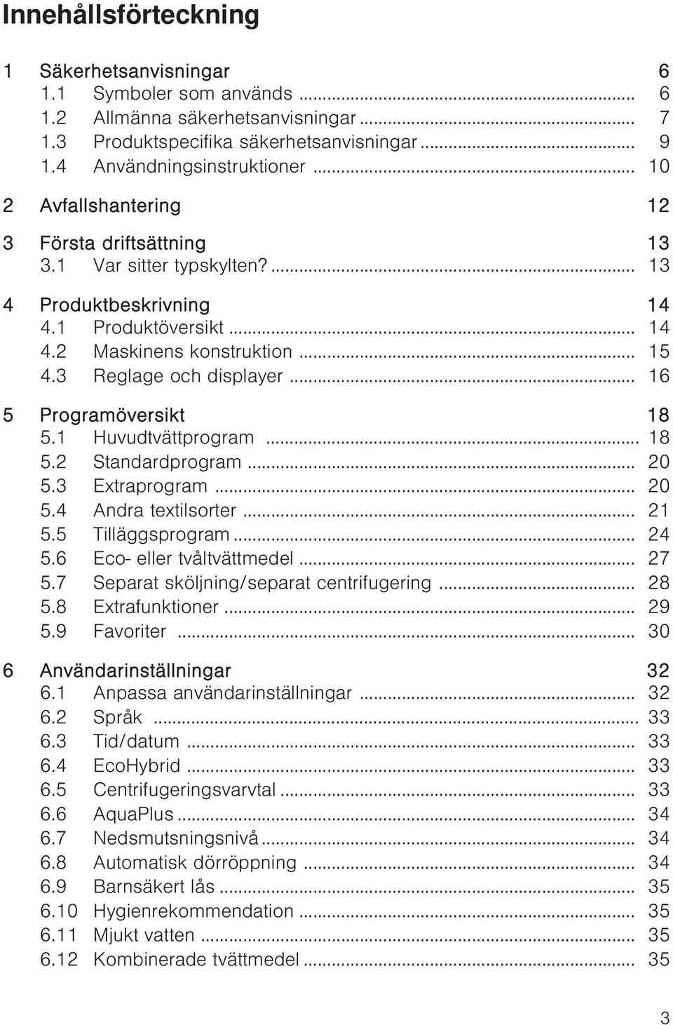 .. 16 5 Programöversikt 18 5.1 Huvudtvättprogram... 18 5.2 Standardprogram... 20 5.3 Extraprogram... 20 5.4 Andra textilsorter... 21 5.5 Tilläggsprogram... 24 5.6 Eco- eller tvåltvättmedel... 27 5.