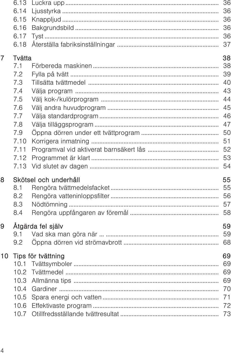 9 Öppna dörren under ett tvättprogram... 50 7.10 Korrigera inmatning... 51 7.11 Programval vid aktiverat barnsäkert lås... 52 7.12 Programmet är klart... 53 7.13 Vid slutet av dagen.