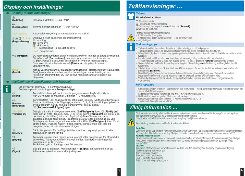 -- (Programkörning) (Barnspärr) [h:min] (Resttid) Displayen visar pågående programkörning: torkning; stryktorrt; skåpstorrt; - - Programpaus om det behövs; Programslut.