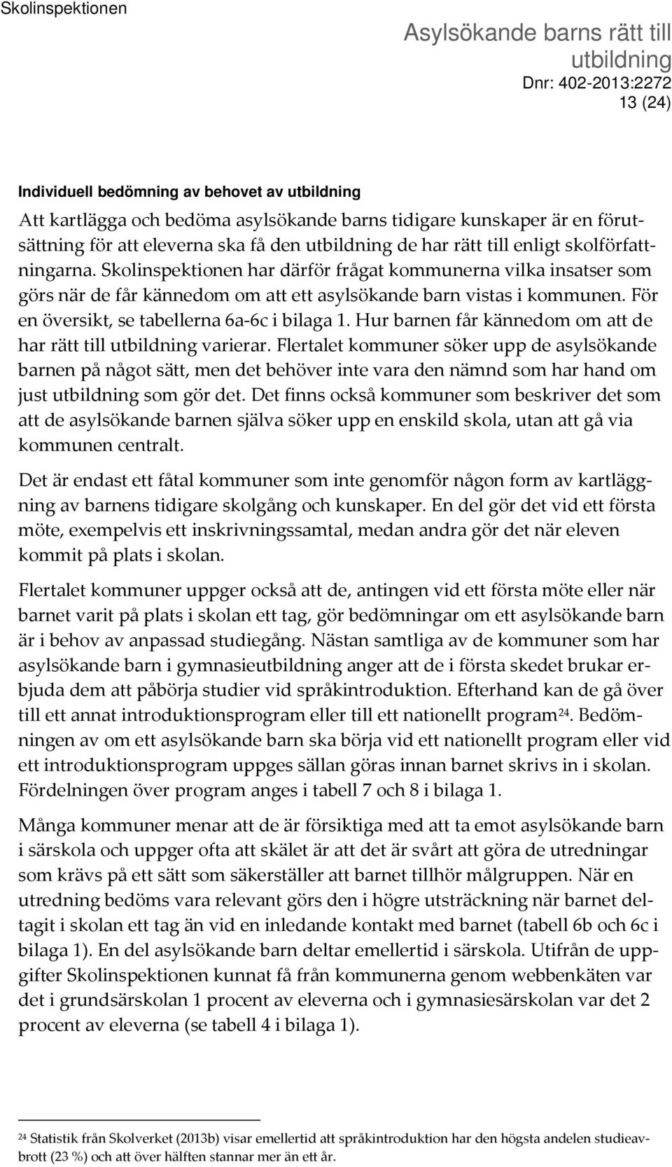 Hur barnen får kännedom om att de har rätt till varierar. Flertalet kommuner söker upp de asylsökande barnen på något sätt, men det behöver inte vara den nämnd som har hand om just som gör det.