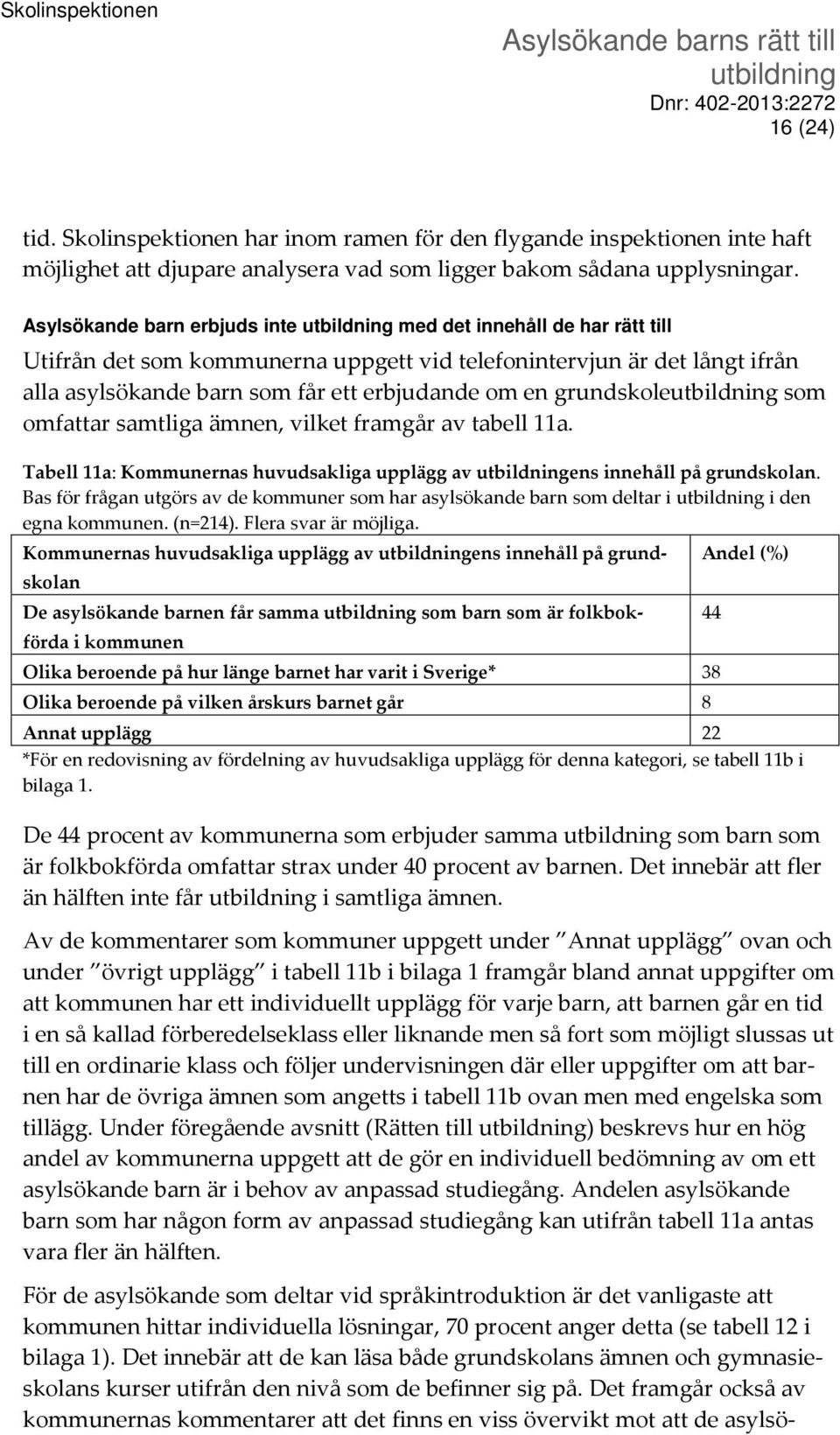 grundskole som omfattar samtliga ämnen, vilket framgår av tabell 11a. Tabell 11a: Kommunernas huvudsakliga upplägg av ens innehåll på grundskolan.