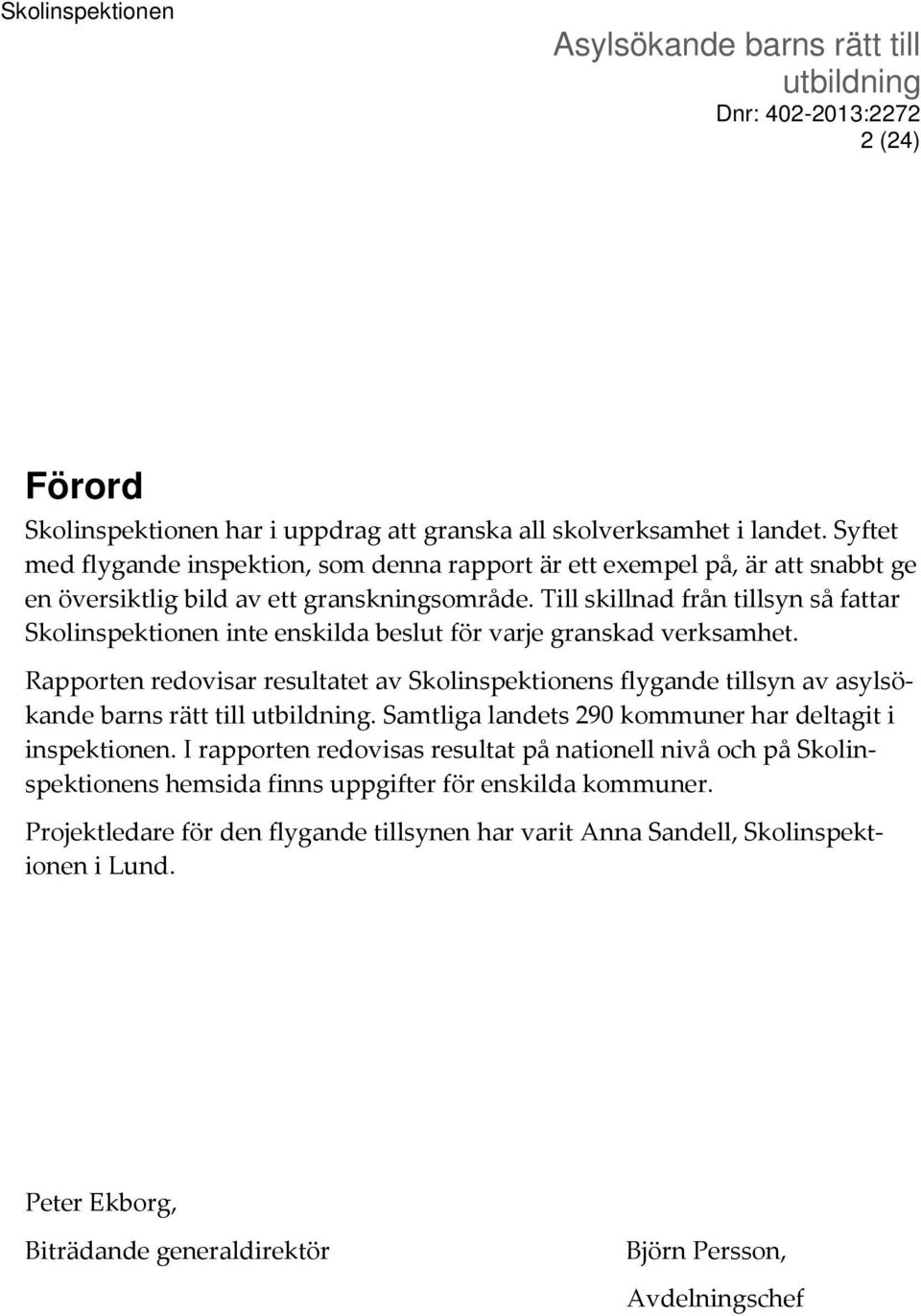 Till skillnad från tillsyn så fattar Skolinspektionen inte enskilda beslut för varje granskad verksamhet.