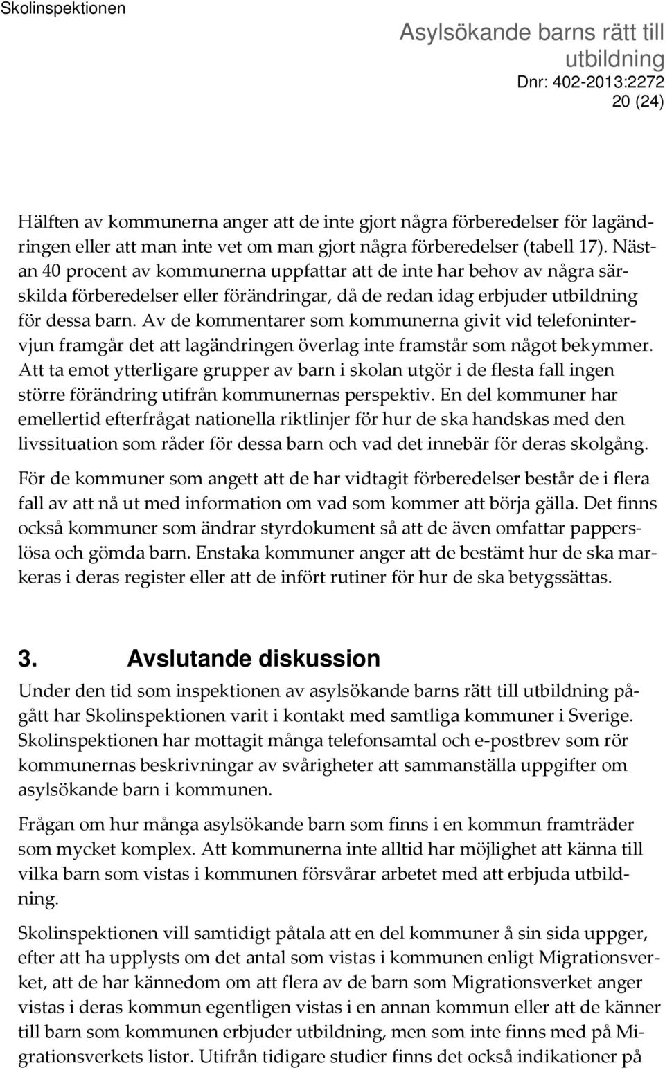 Av de kommentarer som kommunerna givit vid telefonintervjun framgår det att lagändringen överlag inte framstår som något bekymmer.