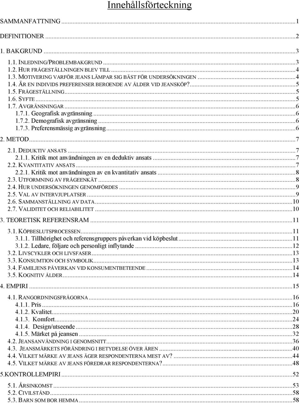 ..6 1.7.3. Preferensmässig avgränsning...6 2. METOD...7 2.1. DEDUKTIV ANSATS...7 2.1.1. Kritik mot användningen av en deduktiv ansats...7 2.2. KVANTITATIV ANSATS...7 2.2.1. Kritik mot användningen av en kvantitativ ansats.