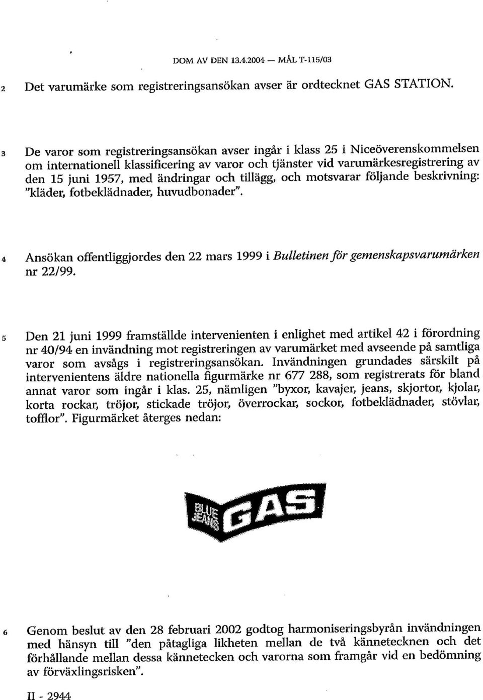 och tillägg, och motsvarar följande beskrivning: "kläder, fotbeklädnader, huvudbonader". 4 Ansökan offentliggjordes den 22 mars 1999 i Bulletinen för gemenskapsvarumärken nr 22/99.