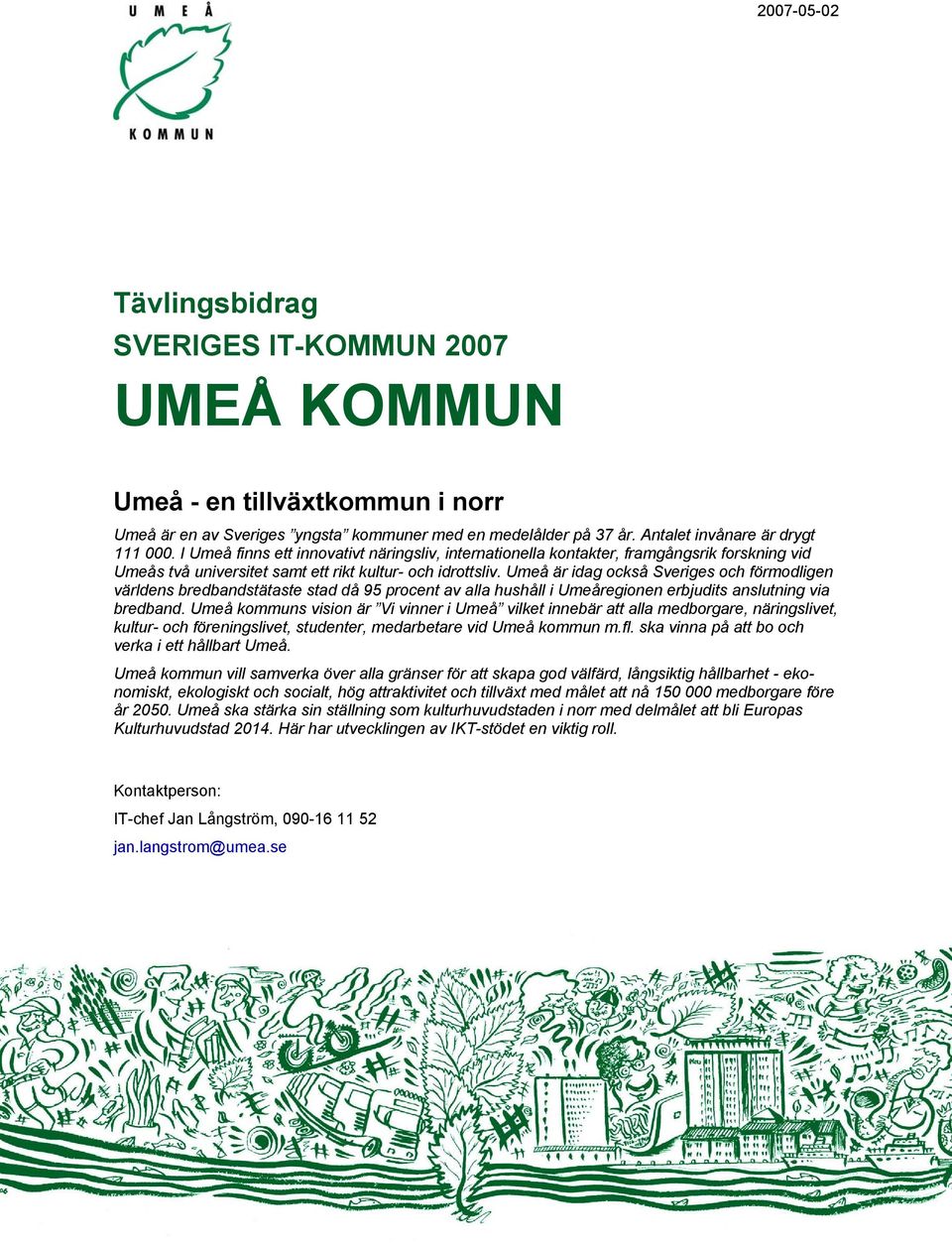 Umeå är idag också Sveriges och förmodligen världens bredbandstätaste stad då 95 procent av alla hushåll i Umeåregionen erbjudits anslutning via bredband.