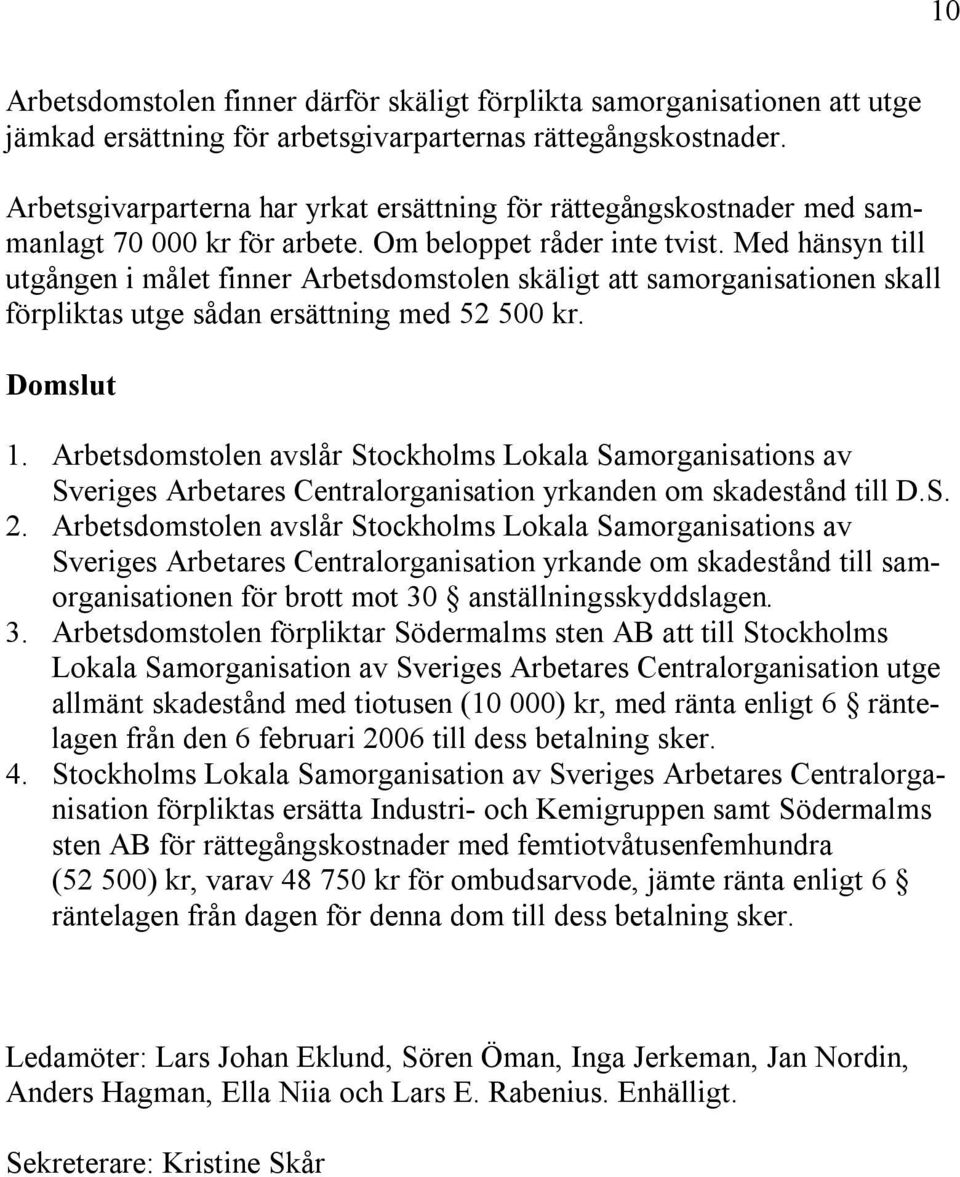 Med hänsyn till utgången i målet finner Arbetsdomstolen skäligt att samorganisationen skall förpliktas utge sådan ersättning med 52 500 kr. Domslut 1.