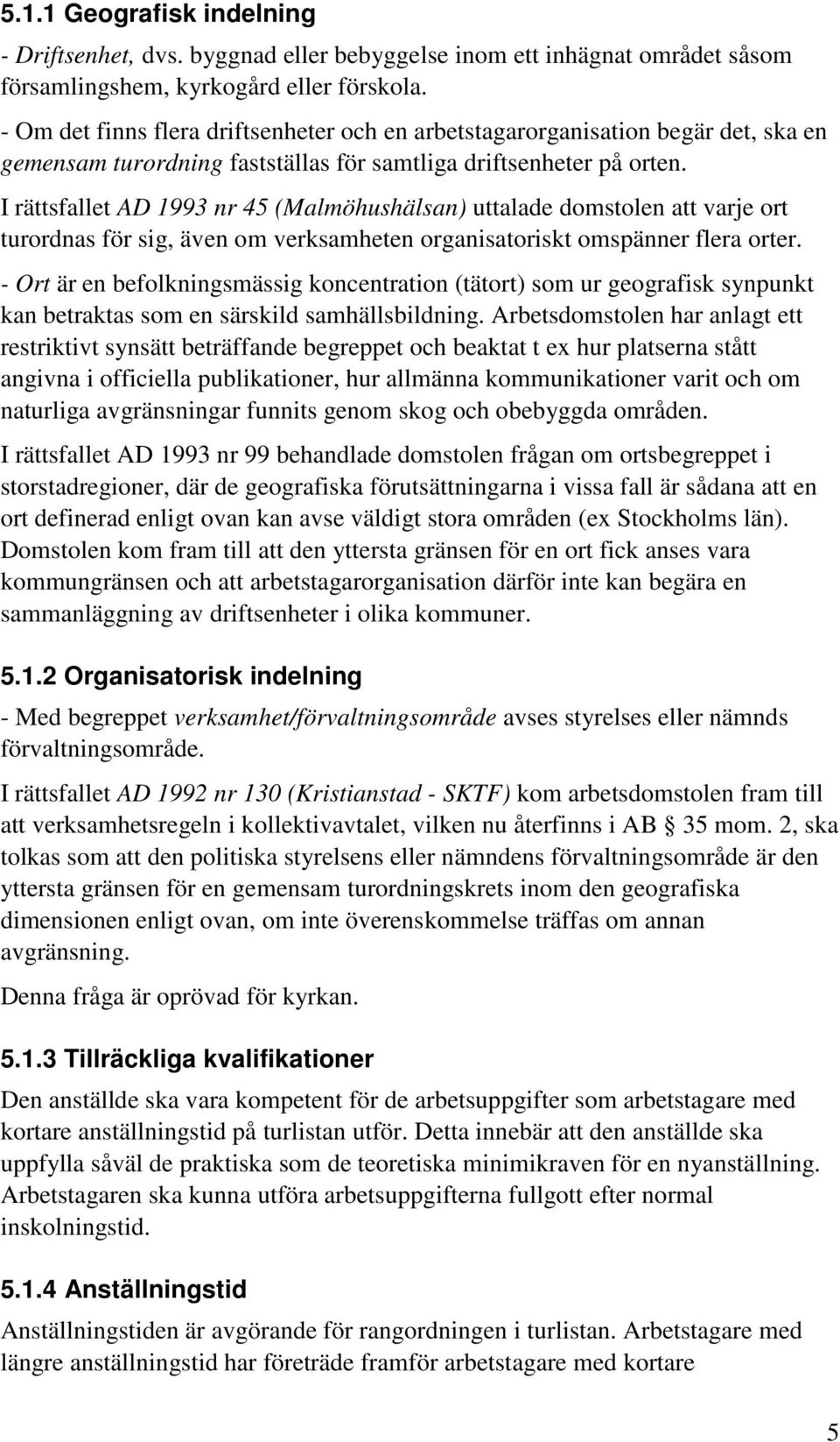 I rättsfallet AD 1993 nr 45 (Malmöhushälsan) uttalade domstolen att varje ort turordnas för sig, även om verksamheten organisatoriskt omspänner flera orter.