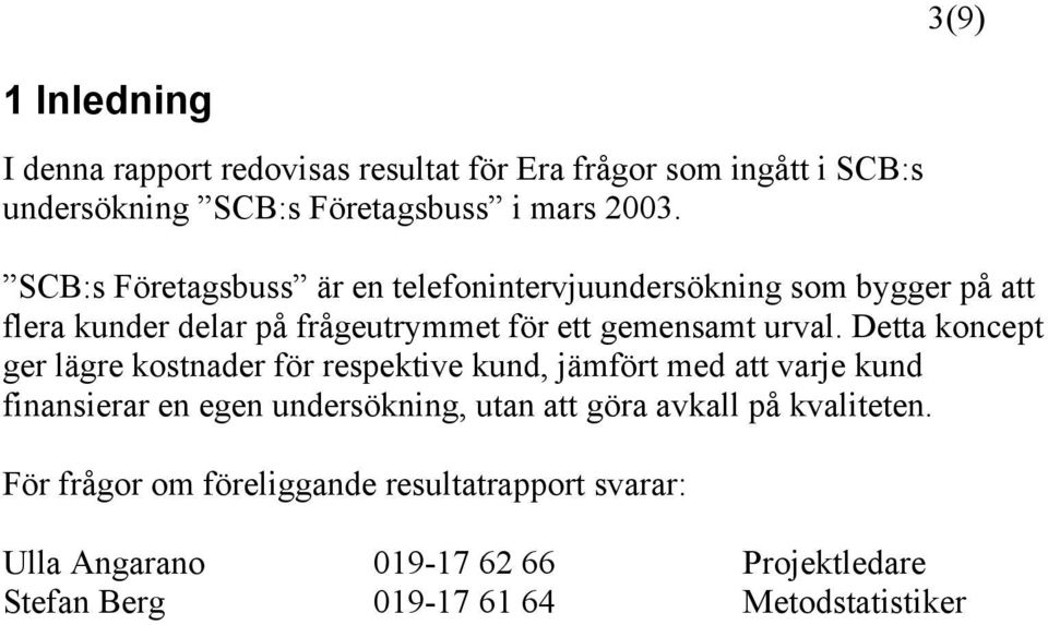 Detta koncept ger lägre kostnader för respektive kund, jämfört med att varje kund finansierar en egen undersökning, utan att göra avkall