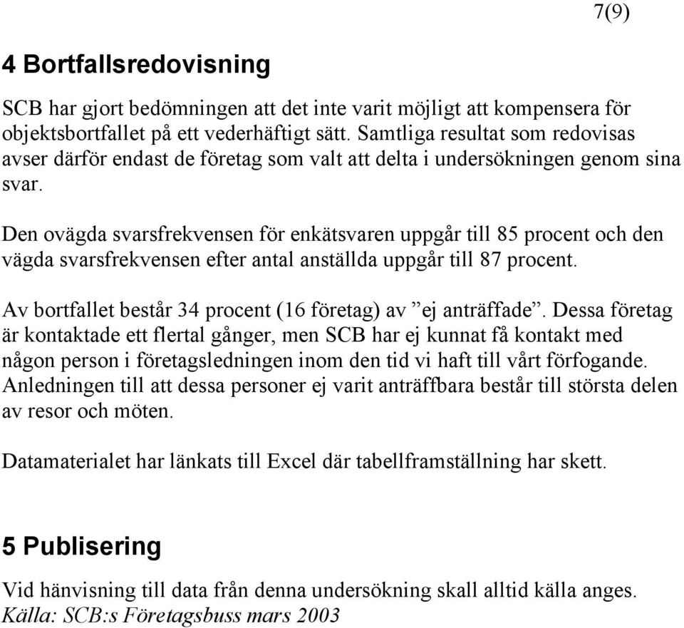 Den ovägda svarsfrekvensen för enkätsvaren uppgår till 85 procent och den vägda svarsfrekvensen efter antal anställda uppgår till 87 procent.