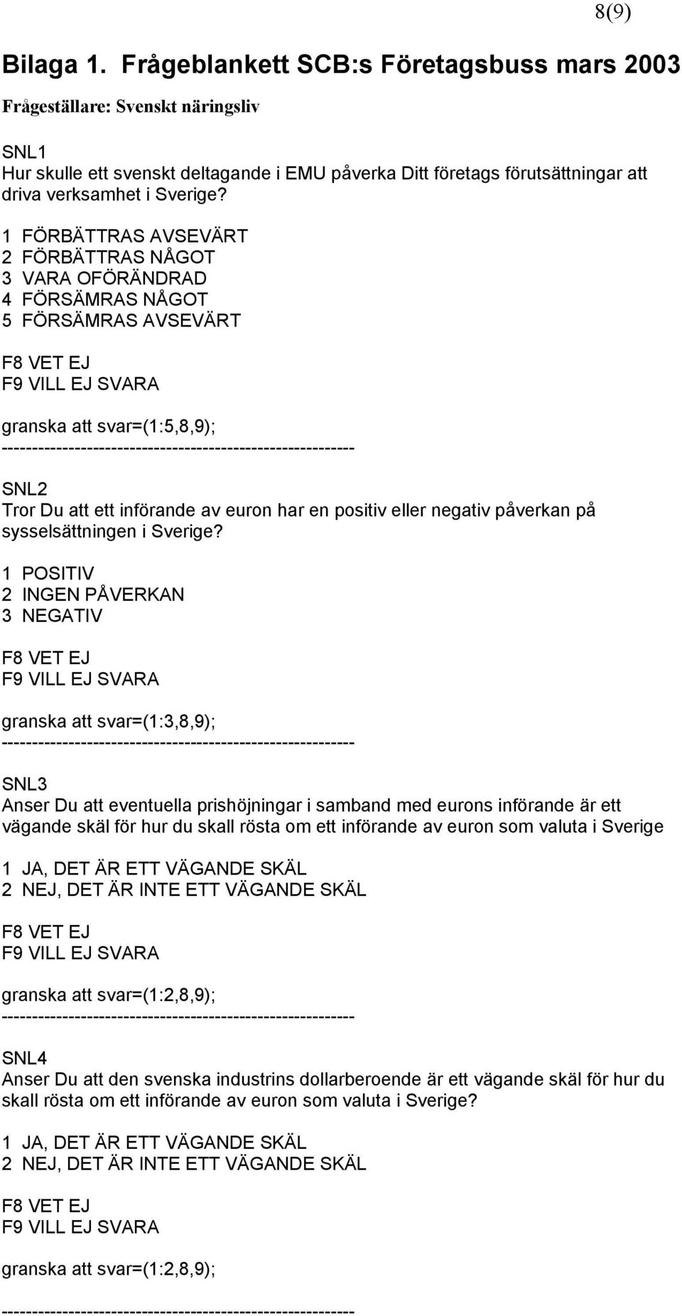 1 FÖRBÄTTRAS AVSEVÄRT 2 FÖRBÄTTRAS NÅGOT 3 VARA OFÖRÄNDRAD 4 FÖRSÄMRAS NÅGOT 5 FÖRSÄMRAS AVSEVÄRT F8 VET EJ F9 VILL EJ SVARA granska att svar=(1:5,8,9);