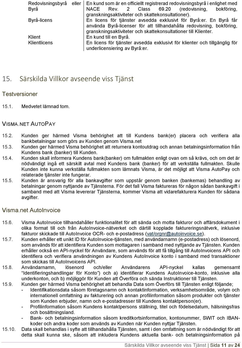 En Byrå får använda Byrå-licenser för att tillhandahålla redovisning, bokföring, granskningsaktiviteter och skattekonsultationer till Klienter. En kund till en Byrå.