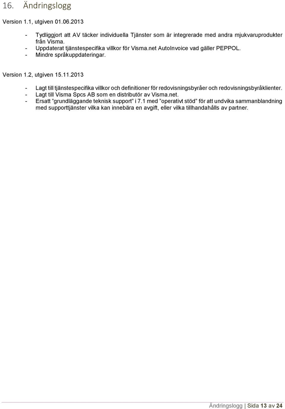 2013 - Lagt till tjänstespecifika villkor och definitioner för redovisningsbyråer och redovisningsbyråklienter. - Lagt till Visma Spcs AB som en distributör av Visma.net.