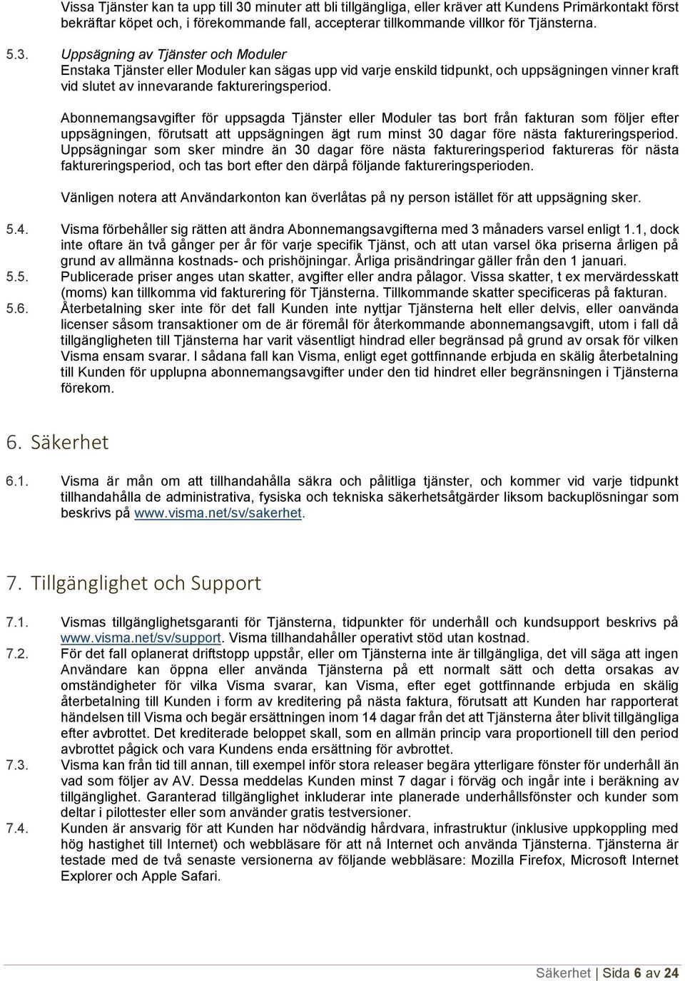 Abonnemangsavgifter för uppsagda Tjänster eller Moduler tas bort från fakturan som följer efter uppsägningen, förutsatt att uppsägningen ägt rum minst 30 dagar före nästa faktureringsperiod.