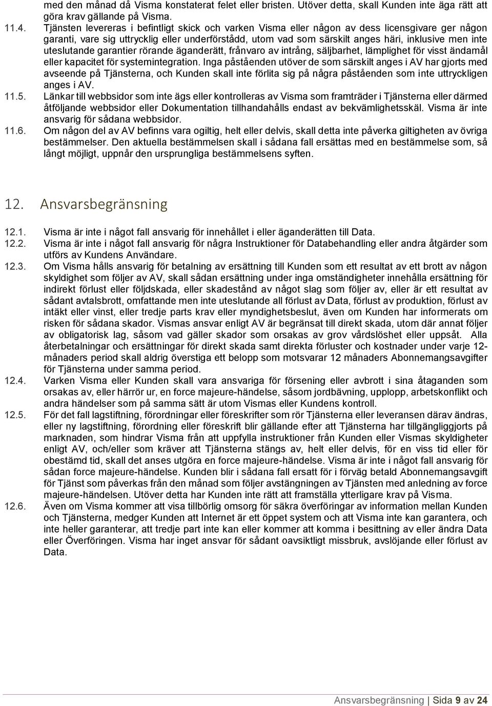 inte uteslutande garantier rörande äganderätt, frånvaro av intrång, säljbarhet, lämplighet för visst ändamål eller kapacitet för systemintegration.