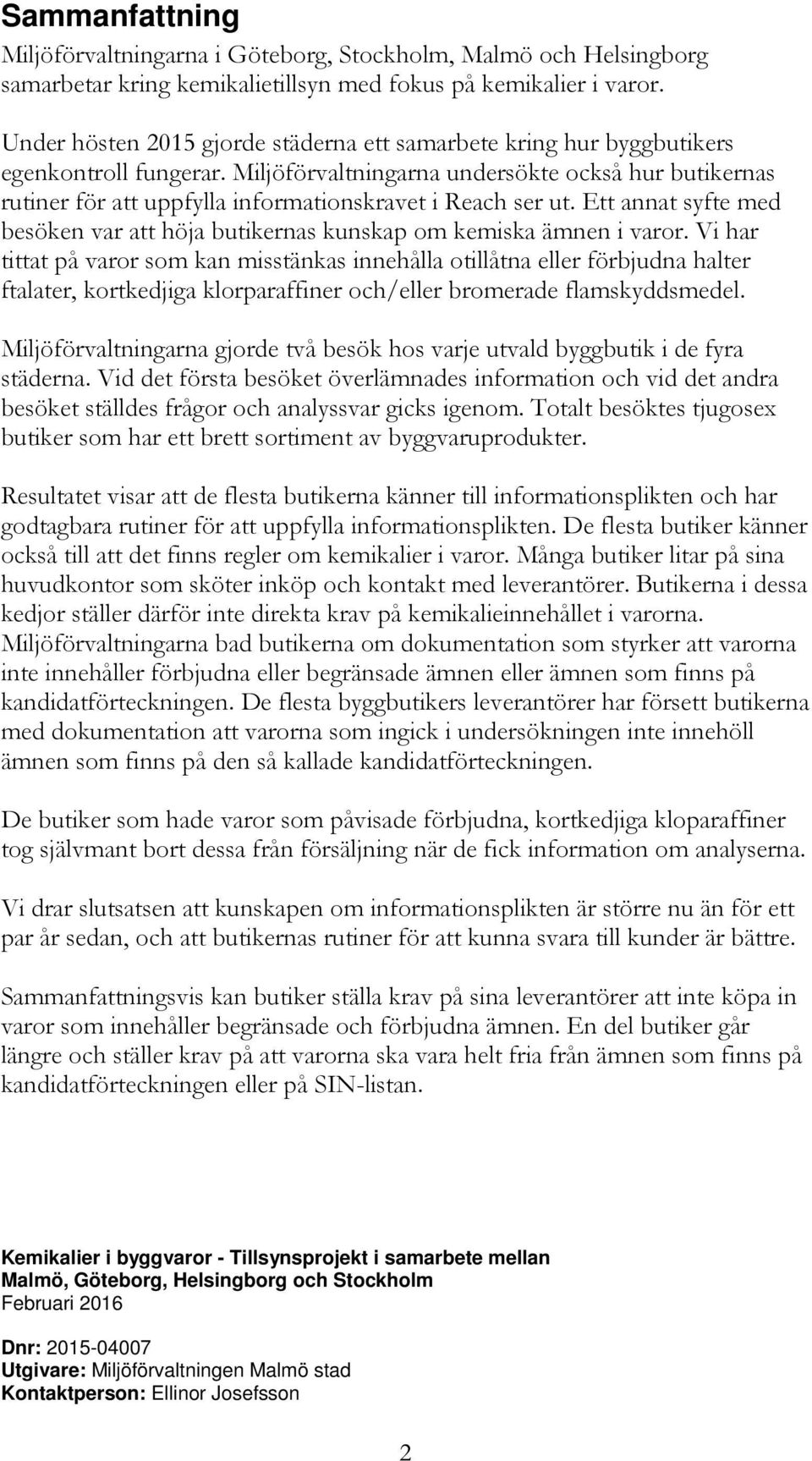 Miljöförvaltningarna undersökte också hur butikernas rutiner för att uppfylla informationskravet i Reach ser ut. Ett annat syfte med besöken var att höja butikernas kunskap om kemiska ämnen i varor.