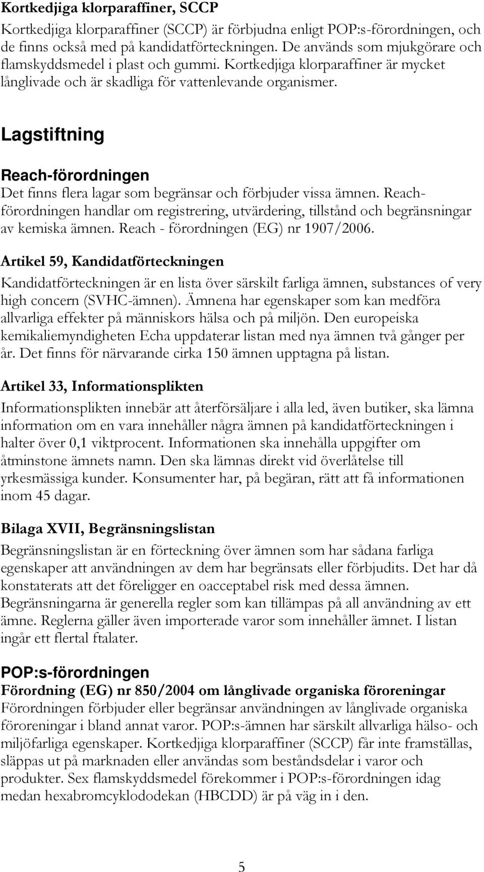 Lagstiftning Reach-förordningen Det finns flera lagar som begränsar och förbjuder vissa ämnen. Reachförordningen handlar om registrering, utvärdering, tillstånd och begränsningar av kemiska ämnen.