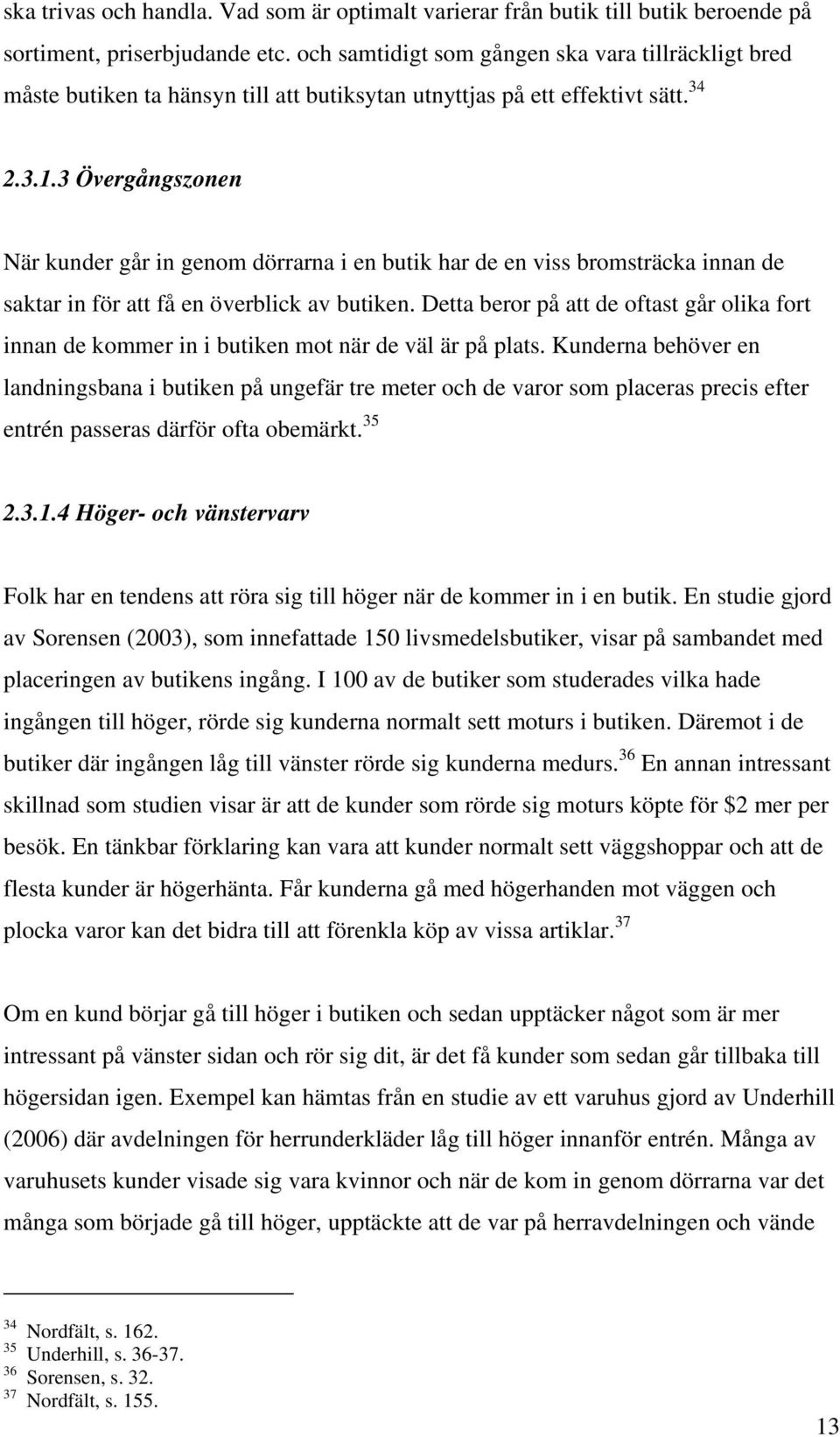 3 Övergångszonen När kunder går in genom dörrarna i en butik har de en viss bromsträcka innan de saktar in för att få en överblick av butiken.