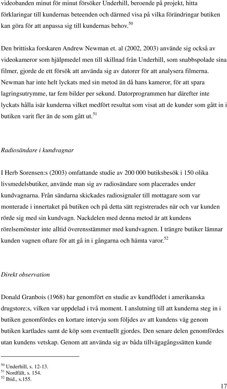 al (2002, 2003) använde sig också av videokameror som hjälpmedel men till skillnad från Underhill, som snabbspolade sina filmer, gjorde de ett försök att använda sig av datorer för att analysera