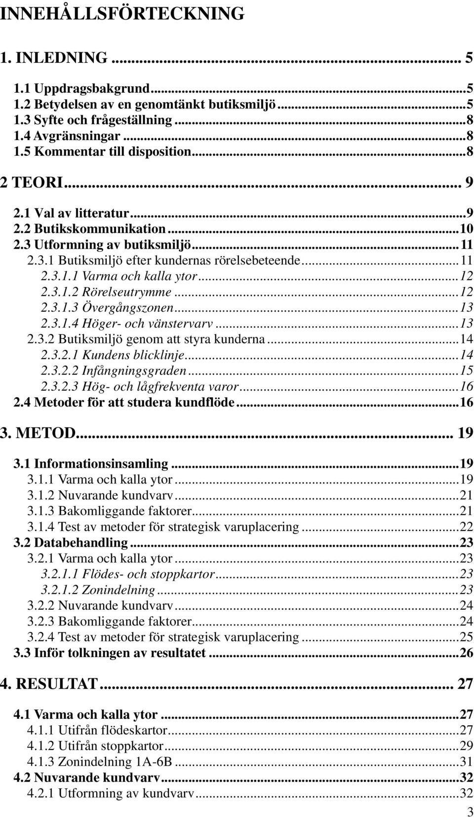 .. 12 2.3.1.2 Rörelseutrymme... 12 2.3.1.3 Övergångszonen... 13 2.3.1.4 Höger- och vänstervarv... 13 2.3.2 Butiksmiljö genom att styra kunderna... 14 2.3.2.1 Kundens blicklinje... 14 2.3.2.2 Infångningsgraden.