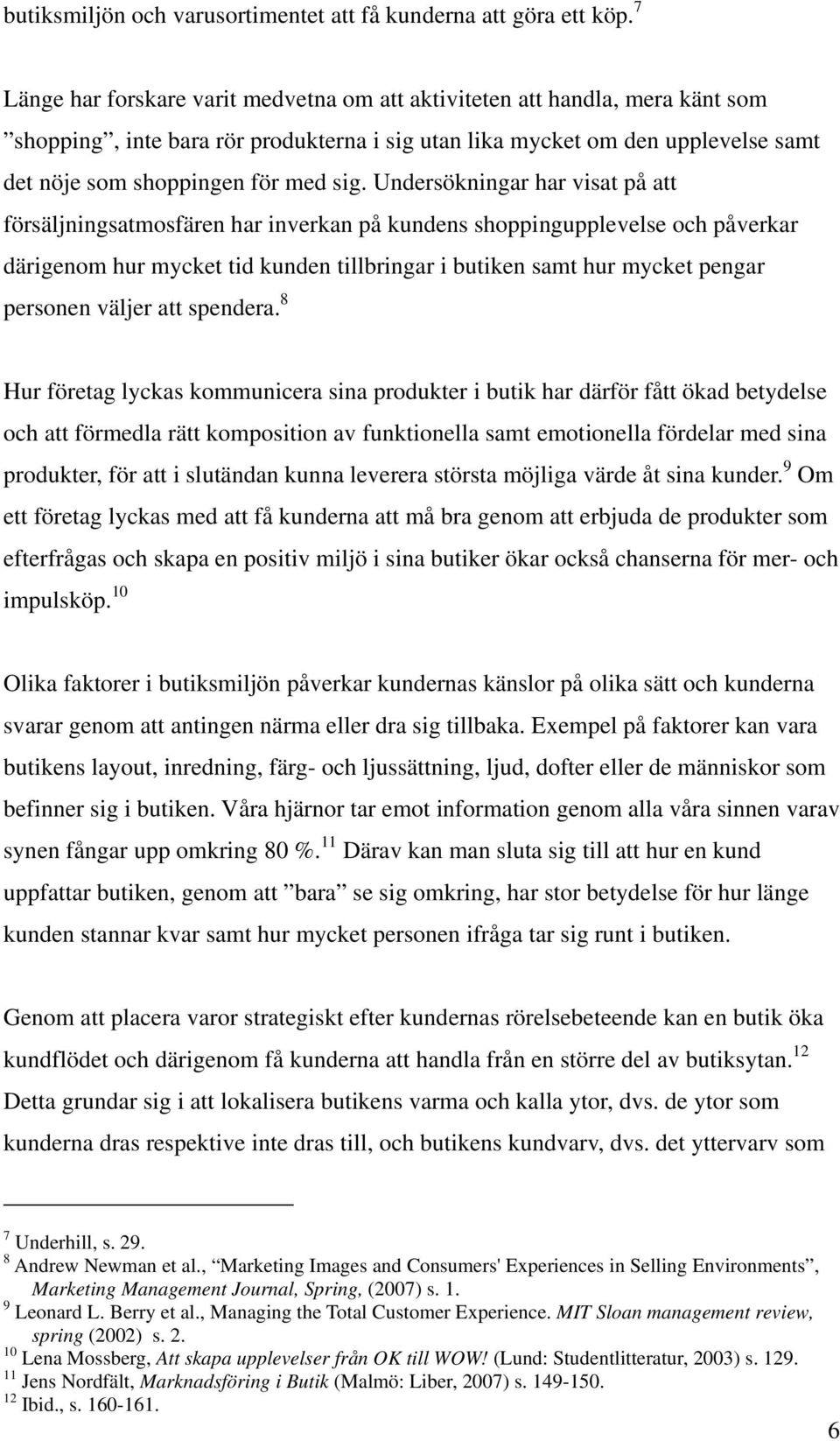 Undersökningar har visat på att försäljningsatmosfären har inverkan på kundens shoppingupplevelse och påverkar därigenom hur mycket tid kunden tillbringar i butiken samt hur mycket pengar personen