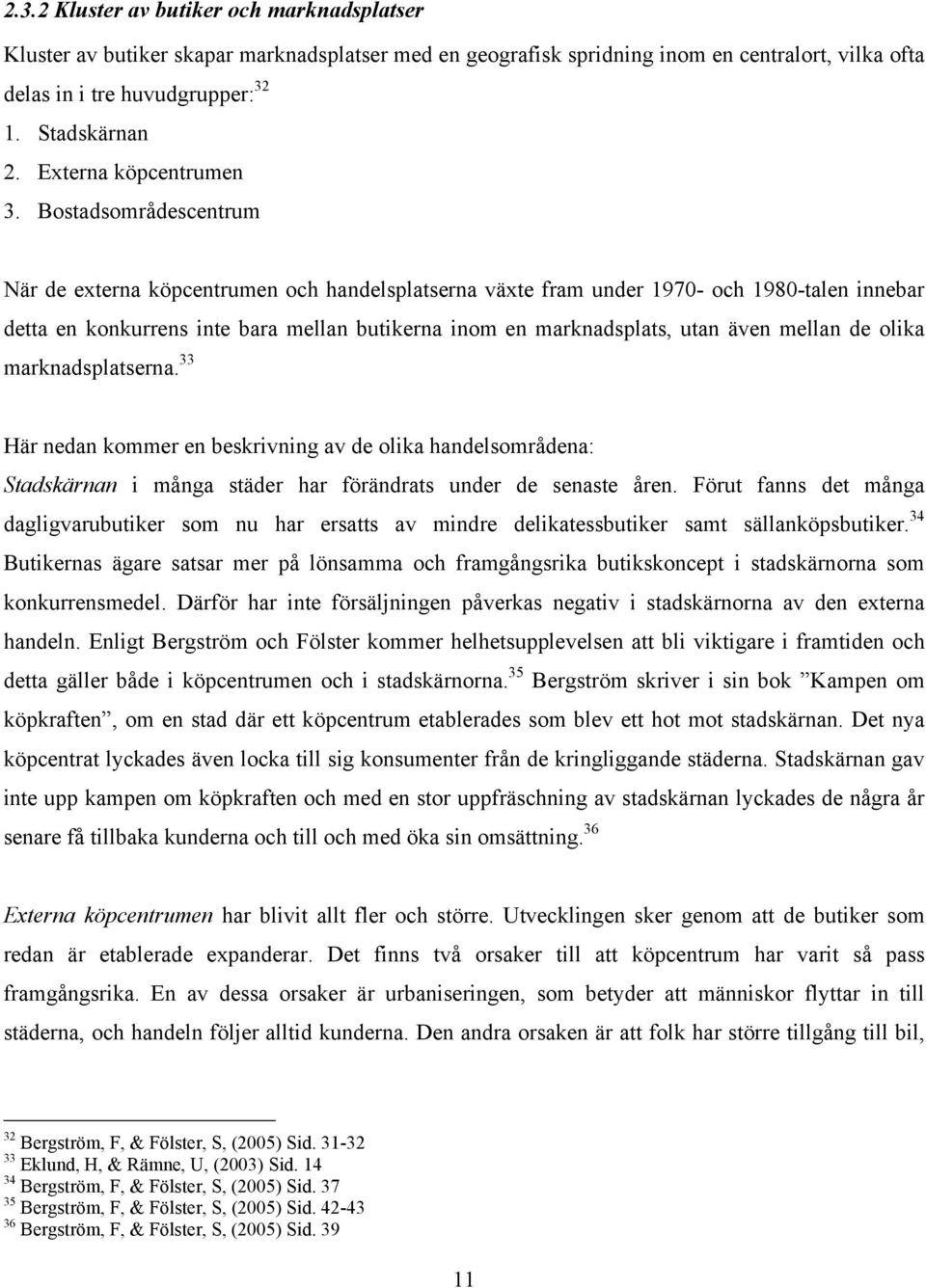 Bostadsområdescentrum När de externa köpcentrumen och handelsplatserna växte fram under 1970- och 1980-talen innebar detta en konkurrens inte bara mellan butikerna inom en marknadsplats, utan även