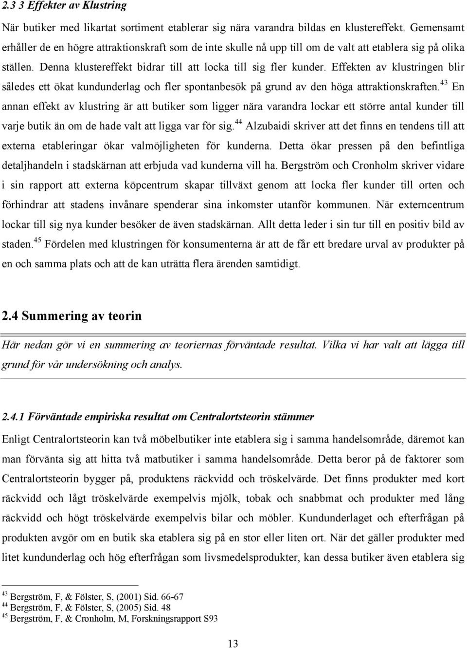 Effekten av klustringen blir således ett ökat kundunderlag och fler spontanbesök på grund av den höga attraktionskraften.