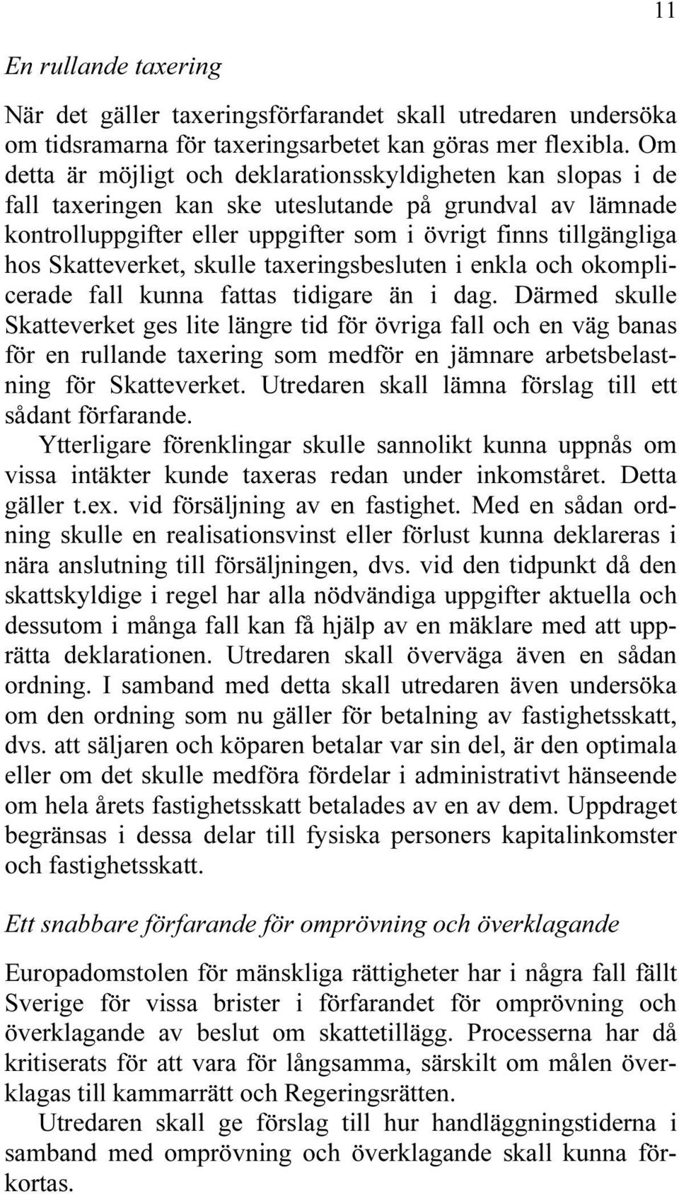 Skatteverket, skulle taxeringsbesluten i enkla och okomplicerade fall kunna fattas tidigare än i dag.