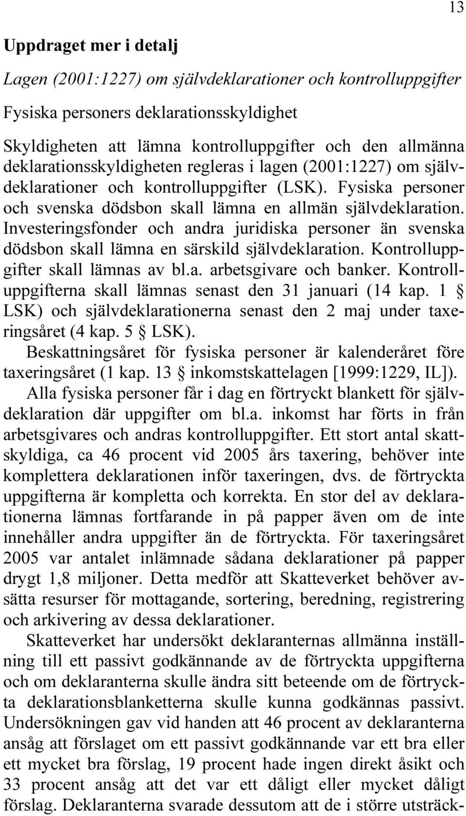 Investeringsfonder och andra juridiska personer än svenska dödsbon skall lämna en särskild självdeklaration. Kontrolluppgifter skall lämnas av bl.a. arbetsgivare och banker.