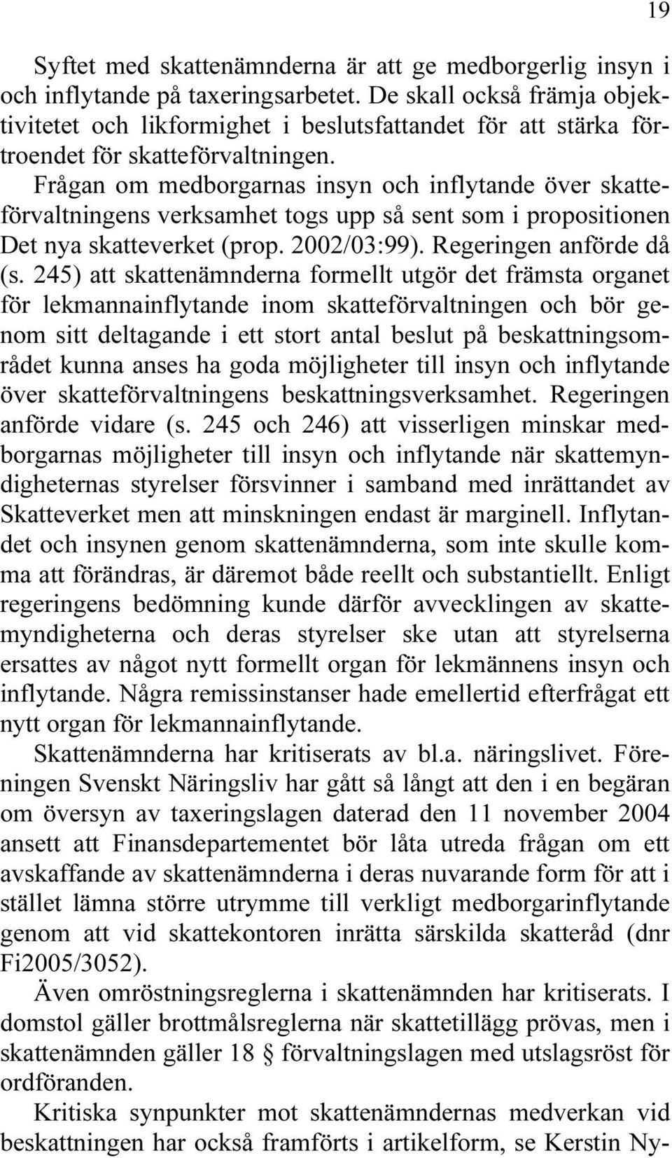 Frågan om medborgarnas insyn och inflytande över skatteförvaltningens verksamhet togs upp så sent som i propositionen Det nya skatteverket (prop. 2002/03:99). Regeringen anförde då (s.