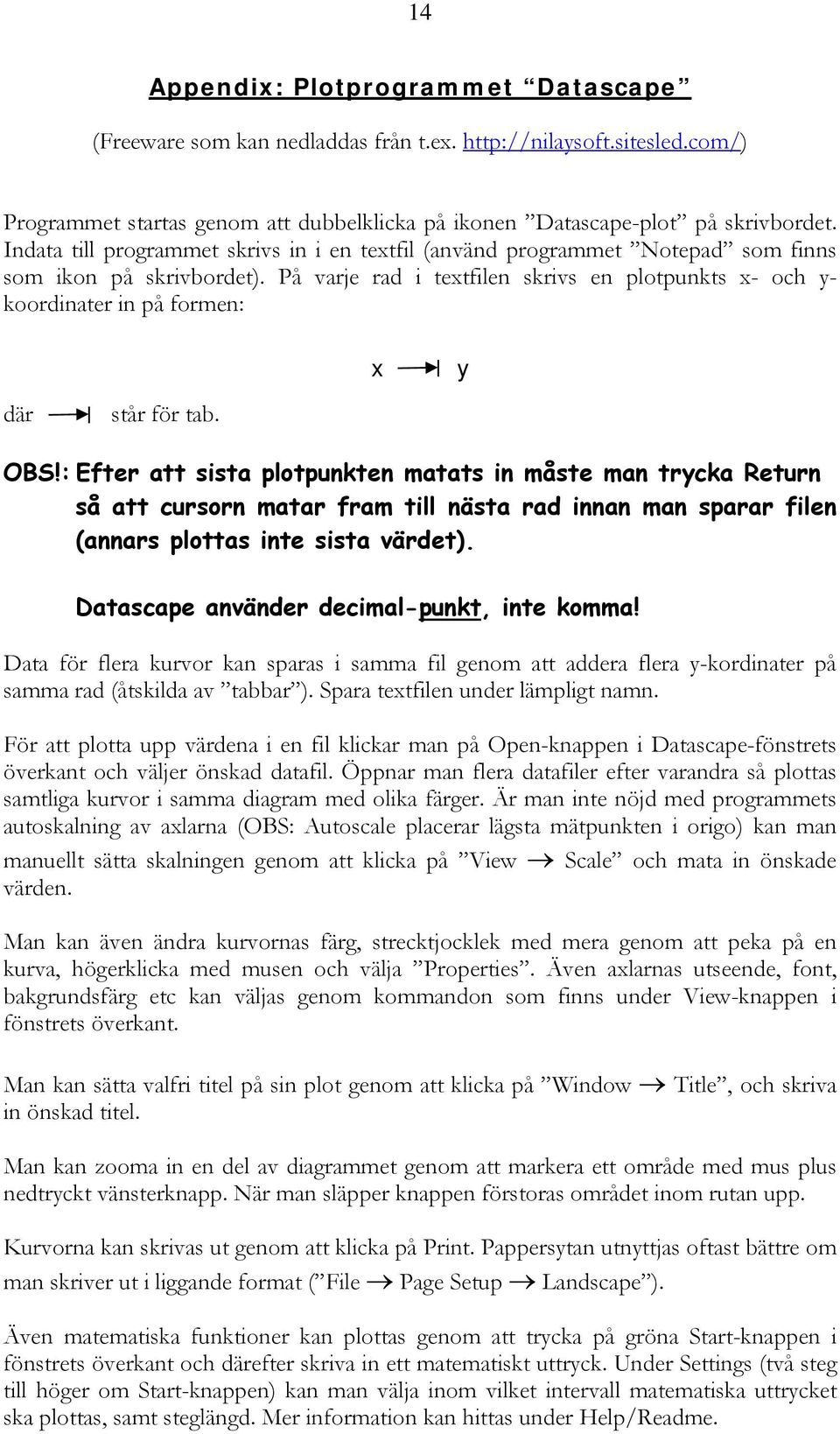 På varje rad i textfilen skrivs en plotpunkts x- och y- koordinater in på formen: där står för tab. x y OBS!