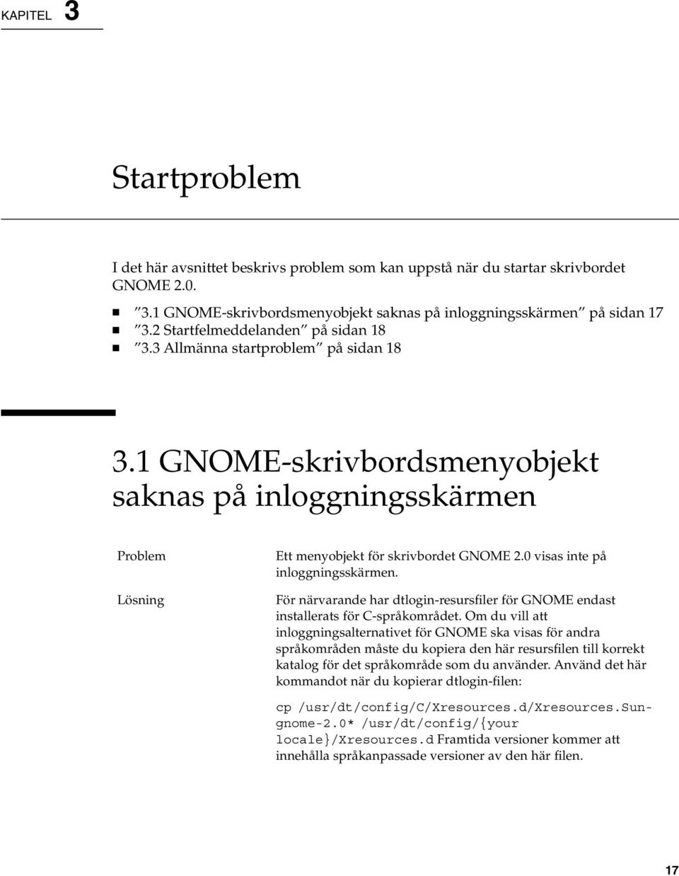 0 visas inte på inloggningsskärmen. För närvarande har dtlogin-resursfiler för GNOME endast installerats för C-språkområdet.