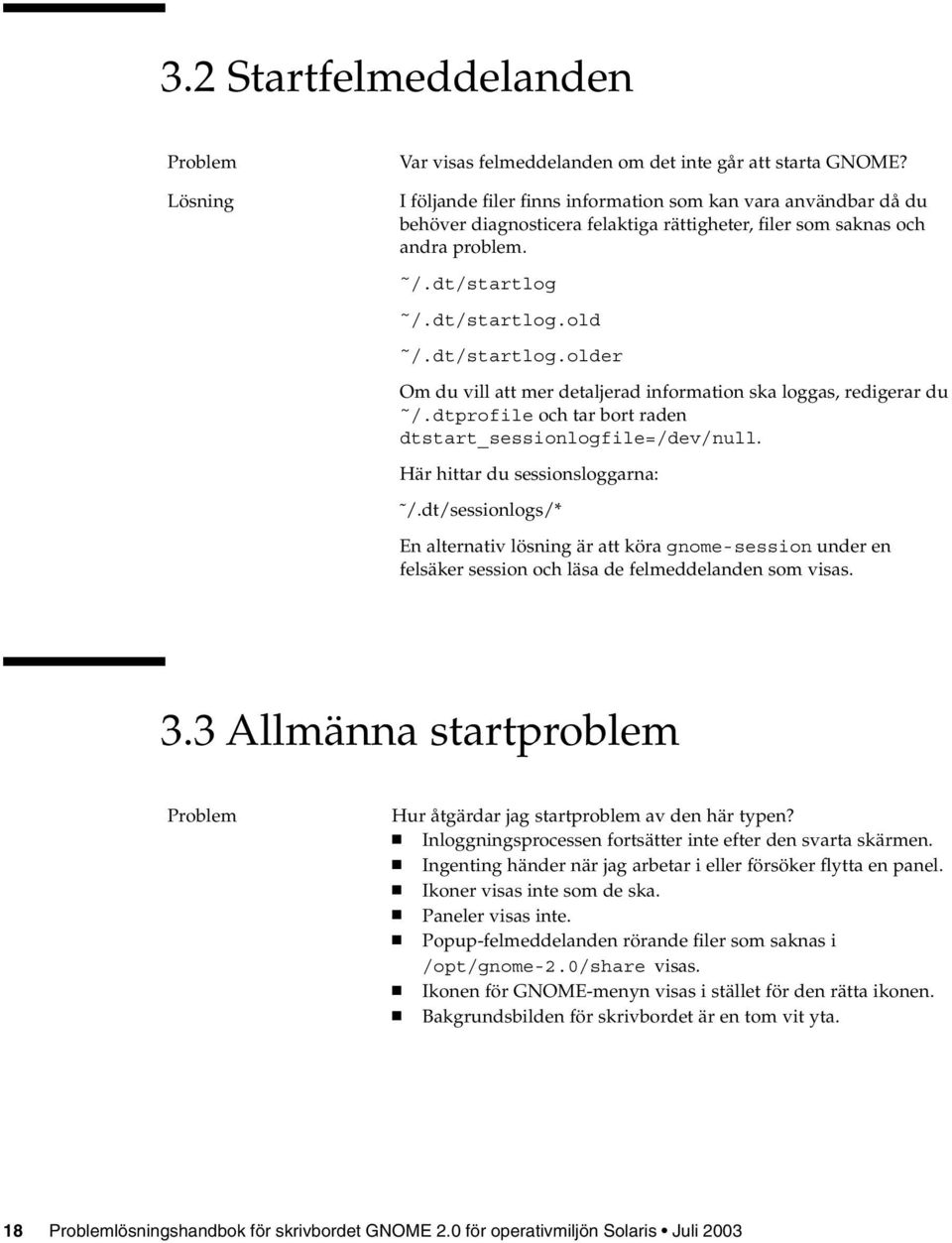 /.dt/startlog.old /.dt/startlog.older Om du vill att mer detaljerad information ska loggas, redigerar du /.dtprofile och tar bort raden dtstart_sessionlogfile=/dev/null.