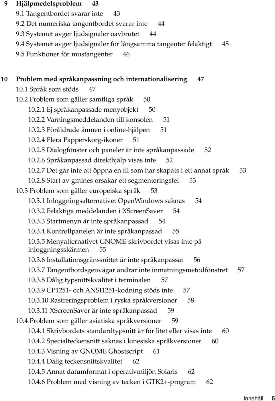 2 som gäller samtliga språk 50 10.2.1 Ej språkanpassade menyobjekt 50 10.2.2 Varningsmeddelanden till konsolen 51 10.2.3 Föråldrade ämnen i online-hjälpen 51 10.2.4 Flera Papperskorg-ikoner 51 10.2.5 Dialogfönster och paneler är inte språkanpassade 52 10.