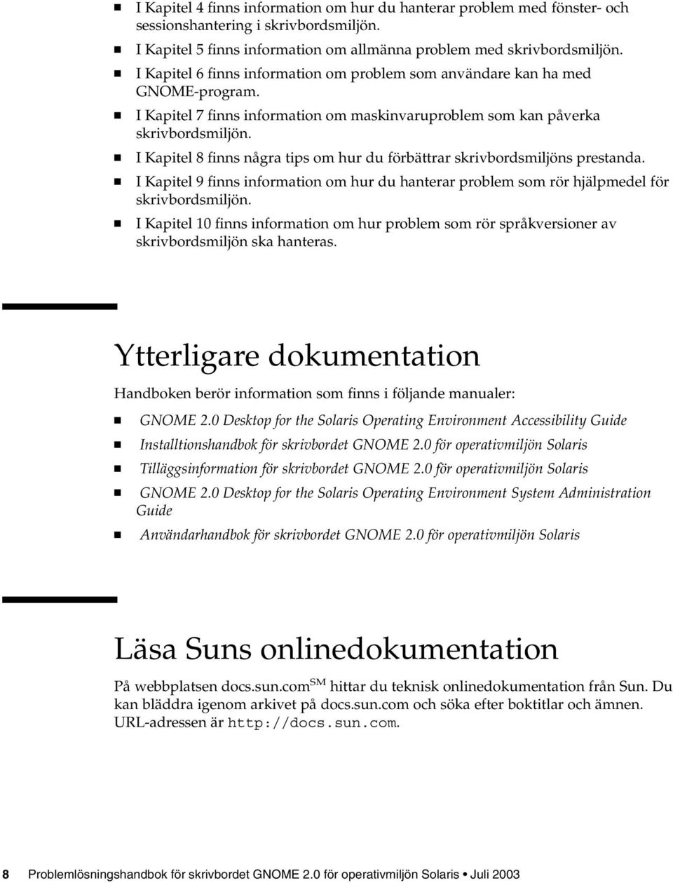 I Kapitel 8 finns några tips om hur du förbättrar skrivbordsmiljöns prestanda. I Kapitel 9 finns information om hur du hanterar problem som rör hjälpmedel för skrivbordsmiljön.