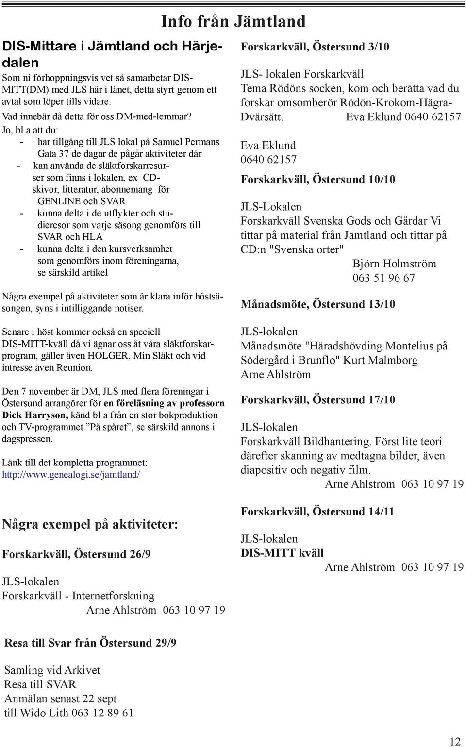 Jo, bl a att du: - har tillgång till JLS lokal på Samuel Permans Gata 37 de dagar de pågår aktiviteter där - kan använda de släktforskarresurser som finns i lokalen, ex CDskivor, litteratur,