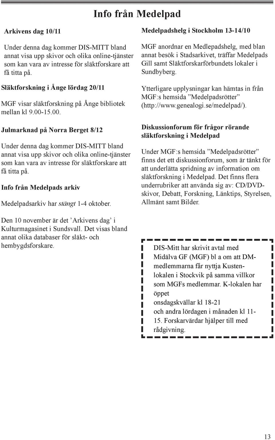 15.00. Julmarknad på Norra Berget 8/12 Under denna dag kommer DIS-MITT bland annat visa upp skivor och olika online-tjänster som kan vara av intresse för släktforskare att få titta på.