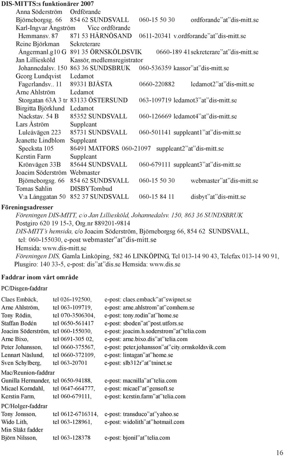 se Jan Lilliesköld Kassör, medlemsregistrator Johannedalsv. 150 863 36 SUNDSBRUK 060-536359 kassor at dis-mitt.se Georg Lundqvist Ledamot Fagerlandsv.. 11 89331 BJÄSTA 0660-220882 ledamot2 at dis-mitt.